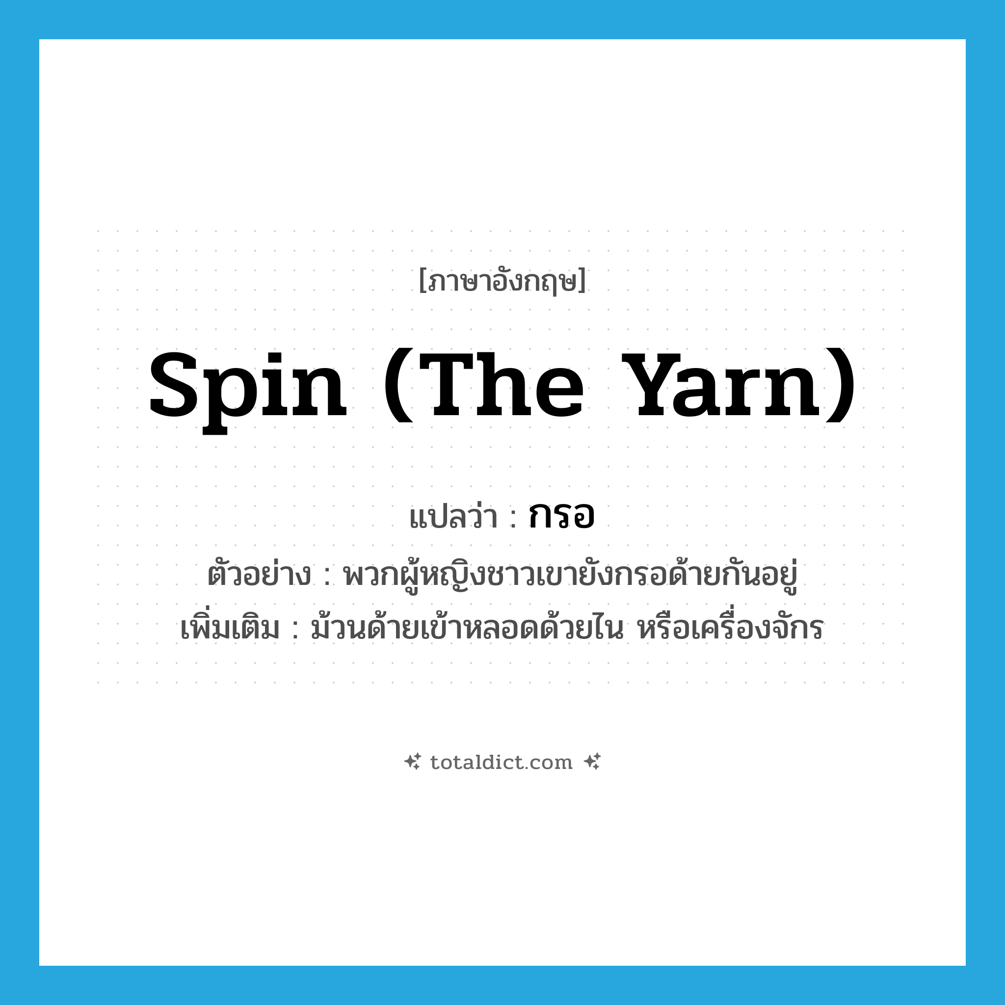 spin (the yarn) แปลว่า?, คำศัพท์ภาษาอังกฤษ spin (the yarn) แปลว่า กรอ ประเภท V ตัวอย่าง พวกผู้หญิงชาวเขายังกรอด้ายกันอยู่ เพิ่มเติม ม้วนด้ายเข้าหลอดด้วยไน หรือเครื่องจักร หมวด V