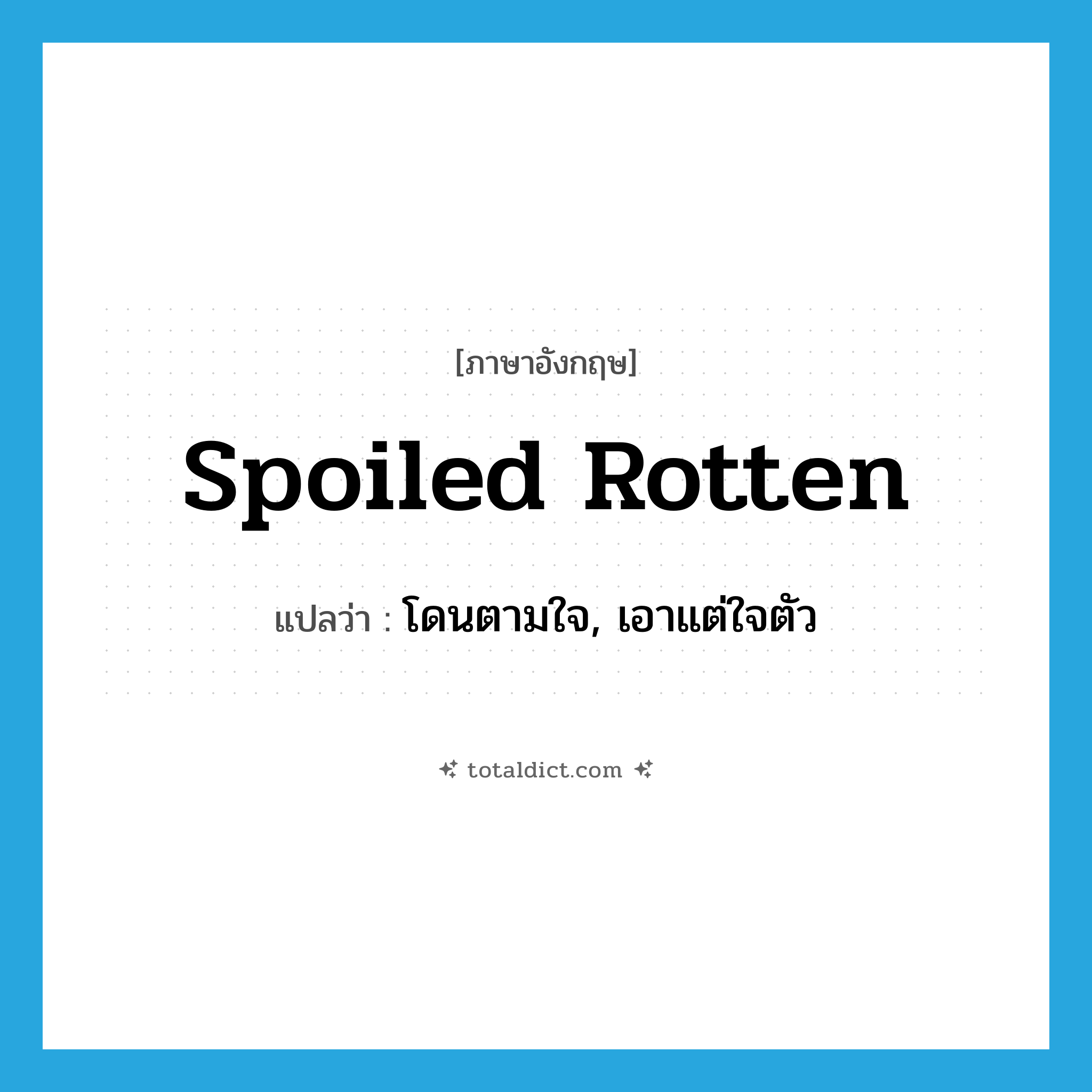 spoiled rotten แปลว่า?, คำศัพท์ภาษาอังกฤษ spoiled rotten แปลว่า โดนตามใจ, เอาแต่ใจตัว ประเภท SL หมวด SL