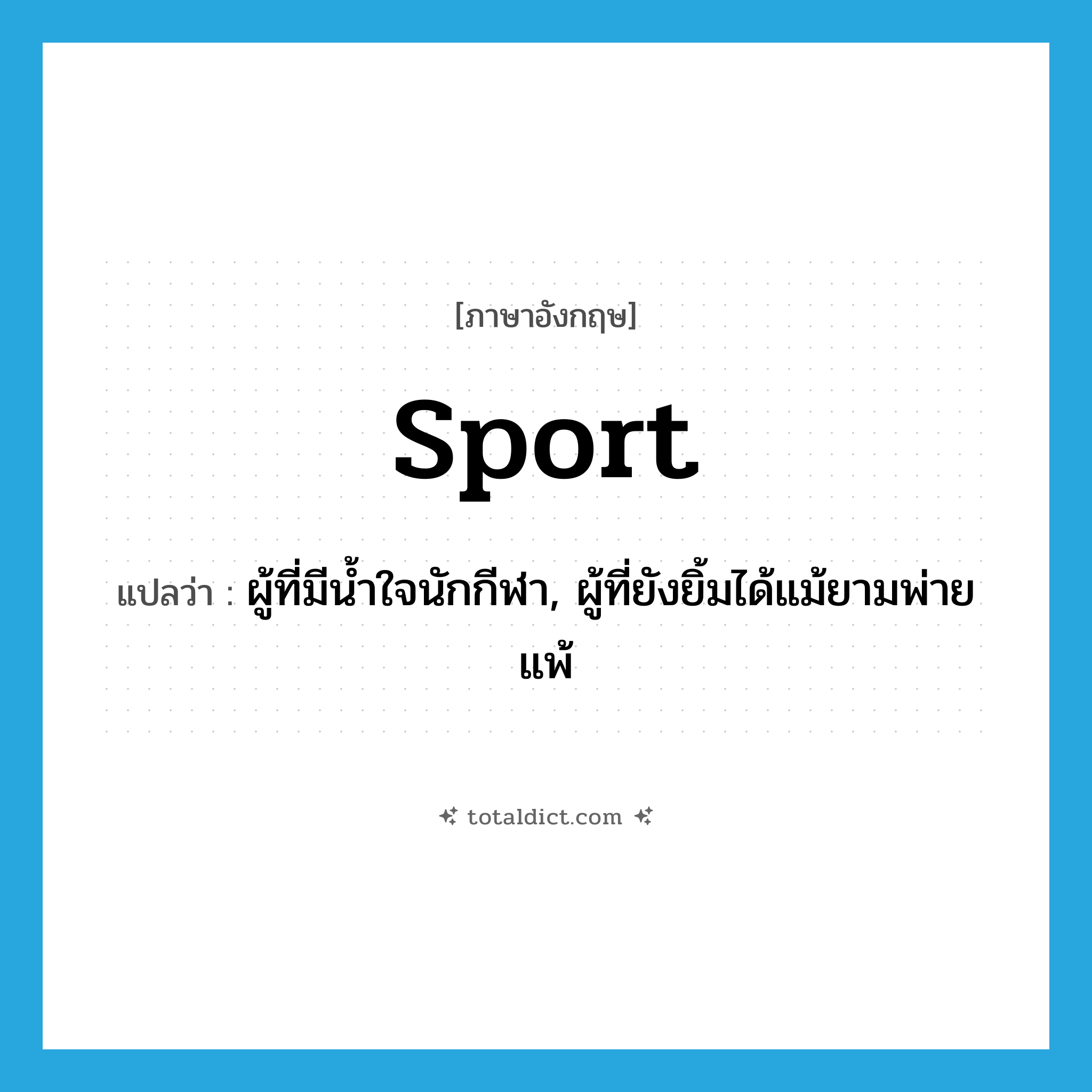 sport แปลว่า?, คำศัพท์ภาษาอังกฤษ sport แปลว่า ผู้ที่มีน้ำใจนักกีฬา, ผู้ที่ยังยิ้มได้แม้ยามพ่ายแพ้ ประเภท N หมวด N