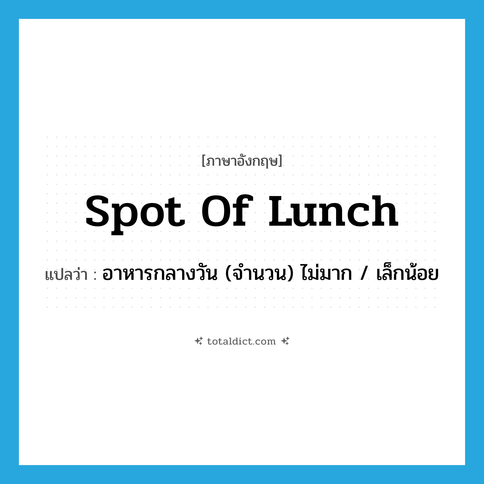 spot of lunch แปลว่า?, คำศัพท์ภาษาอังกฤษ spot of lunch แปลว่า อาหารกลางวัน (จำนวน) ไม่มาก / เล็กน้อย ประเภท SL หมวด SL