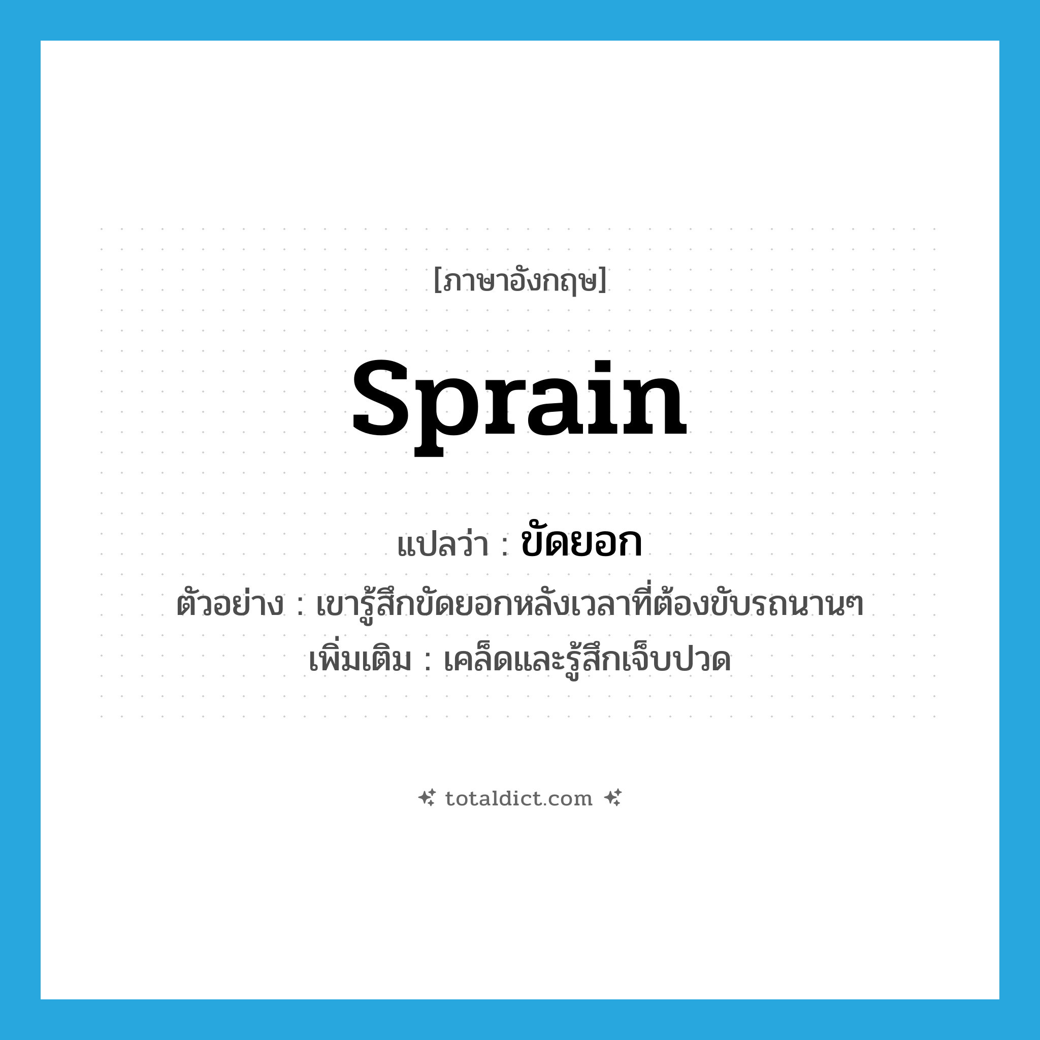 sprain แปลว่า?, คำศัพท์ภาษาอังกฤษ sprain แปลว่า ขัดยอก ประเภท V ตัวอย่าง เขารู้สึกขัดยอกหลังเวลาที่ต้องขับรถนานๆ เพิ่มเติม เคล็ดและรู้สึกเจ็บปวด หมวด V