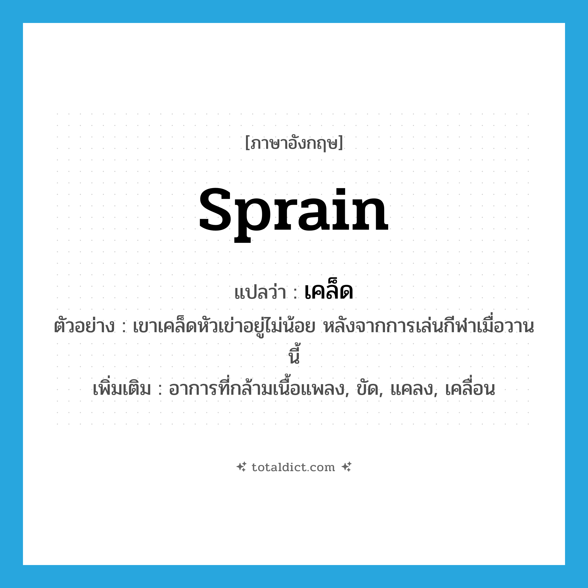 sprain แปลว่า?, คำศัพท์ภาษาอังกฤษ sprain แปลว่า เคล็ด ประเภท V ตัวอย่าง เขาเคล็ดหัวเข่าอยู่ไม่น้อย หลังจากการเล่นกีฬาเมื่อวานนี้ เพิ่มเติม อาการที่กล้ามเนื้อแพลง, ขัด, แคลง, เคลื่อน หมวด V