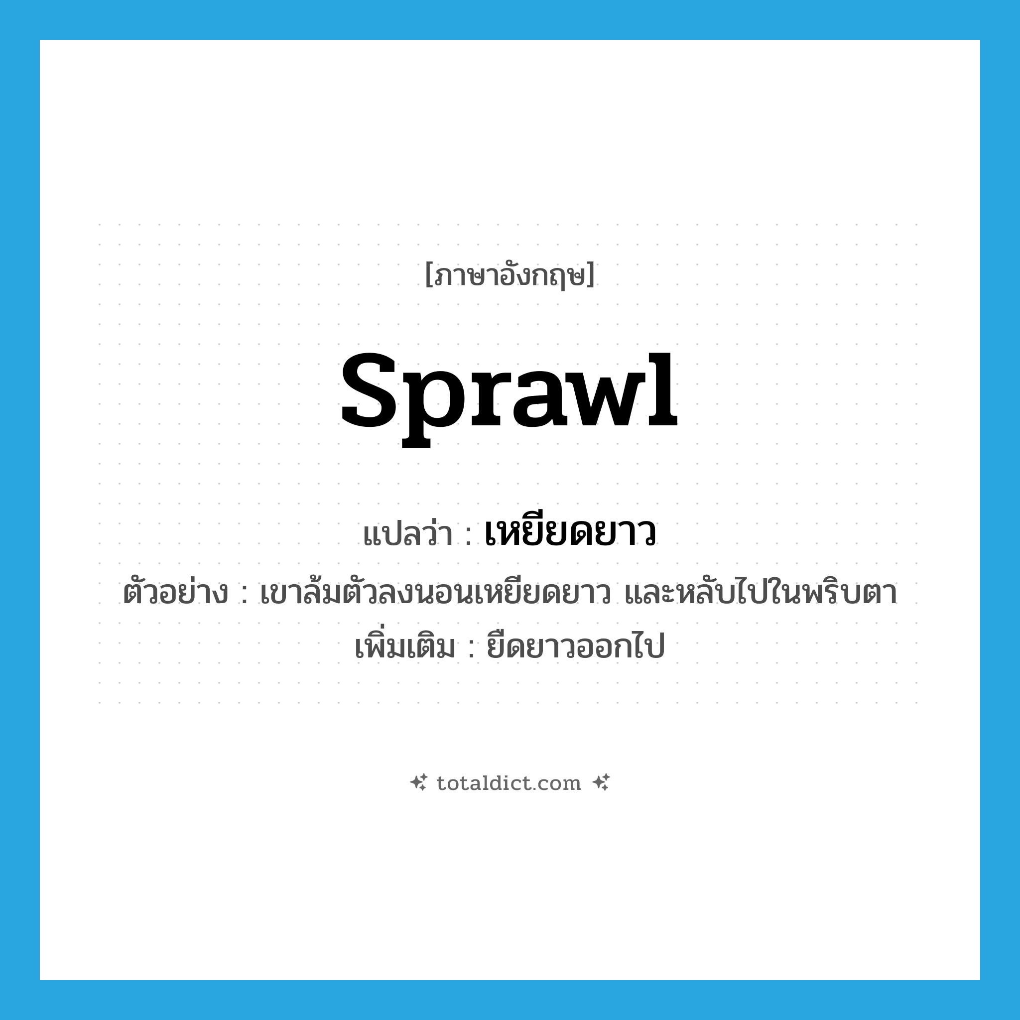 sprawl แปลว่า?, คำศัพท์ภาษาอังกฤษ sprawl แปลว่า เหยียดยาว ประเภท ADV ตัวอย่าง เขาล้มตัวลงนอนเหยียดยาว และหลับไปในพริบตา เพิ่มเติม ยืดยาวออกไป หมวด ADV