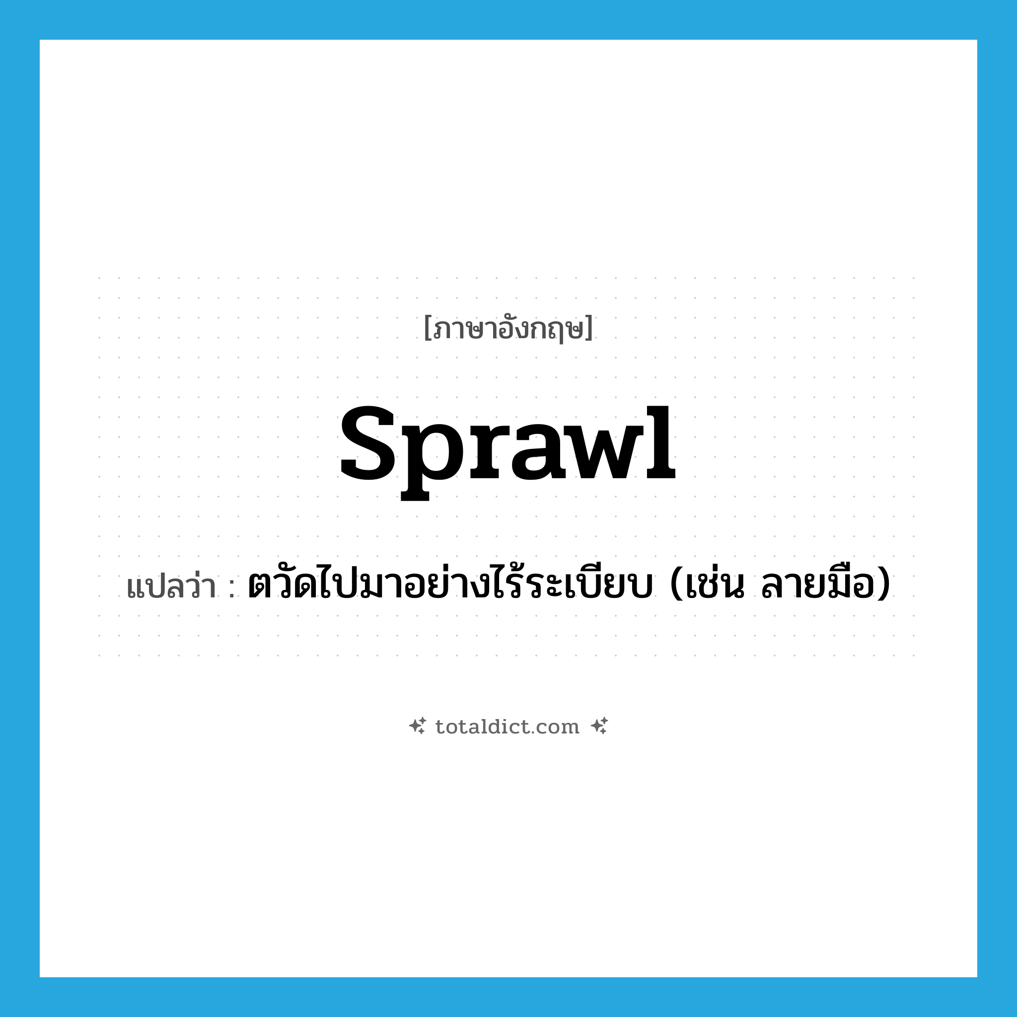 sprawl แปลว่า?, คำศัพท์ภาษาอังกฤษ sprawl แปลว่า ตวัดไปมาอย่างไร้ระเบียบ (เช่น ลายมือ) ประเภท VI หมวด VI