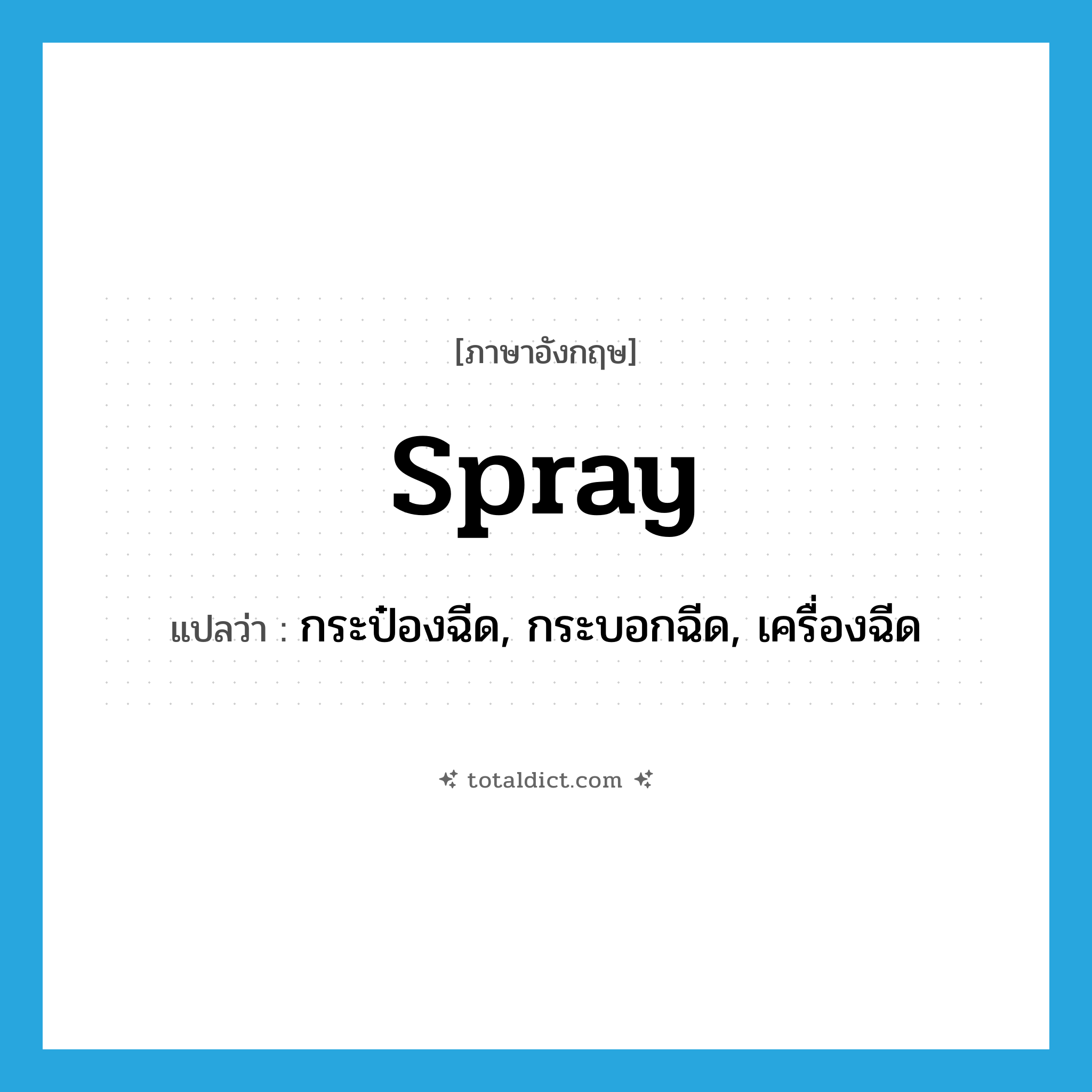 spray แปลว่า?, คำศัพท์ภาษาอังกฤษ spray แปลว่า กระป๋องฉีด, กระบอกฉีด, เครื่องฉีด ประเภท N หมวด N