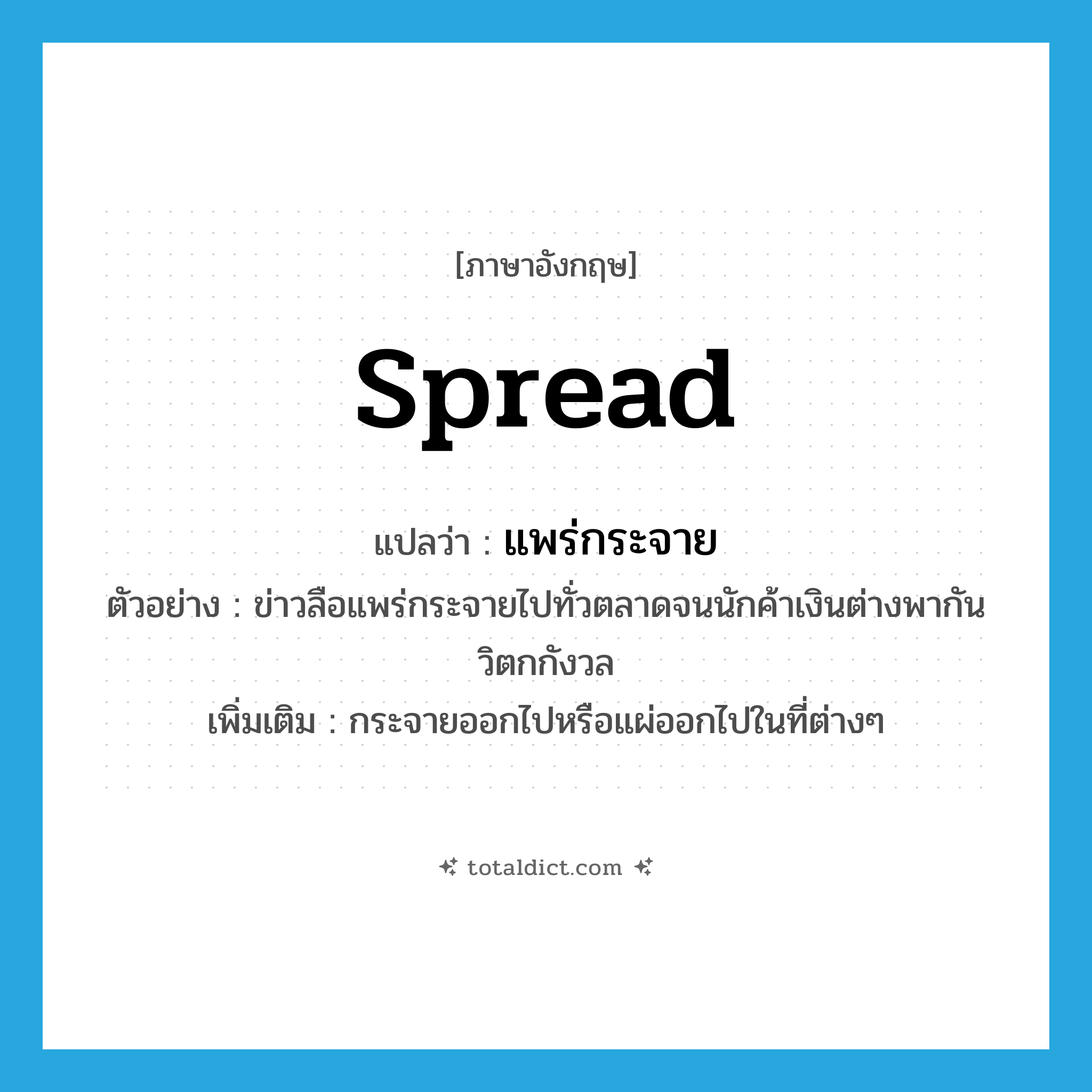 spread แปลว่า?, คำศัพท์ภาษาอังกฤษ spread แปลว่า แพร่กระจาย ประเภท V ตัวอย่าง ข่าวลือแพร่กระจายไปทั่วตลาดจนนักค้าเงินต่างพากันวิตกกังวล เพิ่มเติม กระจายออกไปหรือแผ่ออกไปในที่ต่างๆ หมวด V