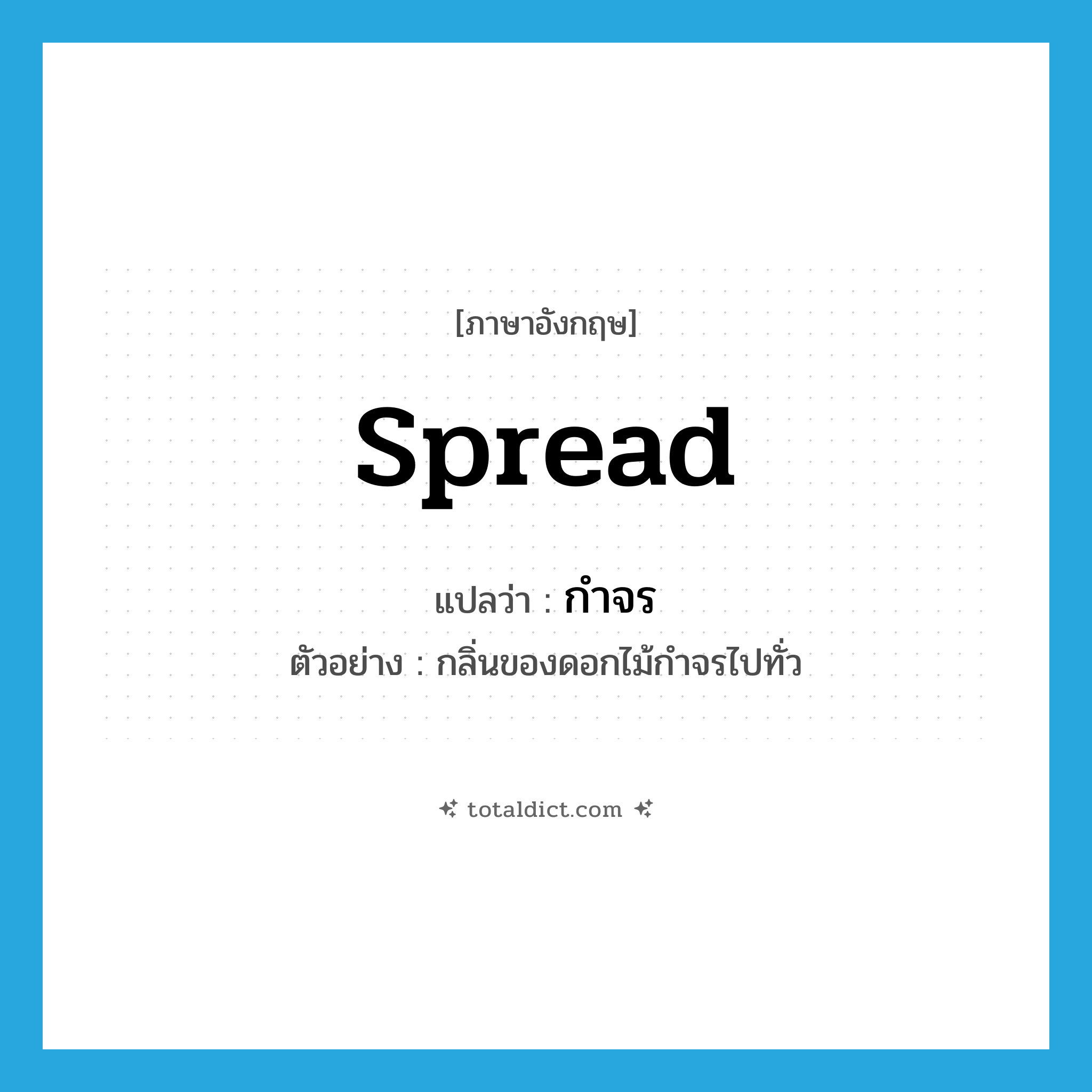 spread แปลว่า?, คำศัพท์ภาษาอังกฤษ spread แปลว่า กำจร ประเภท V ตัวอย่าง กลิ่นของดอกไม้กำจรไปทั่ว หมวด V