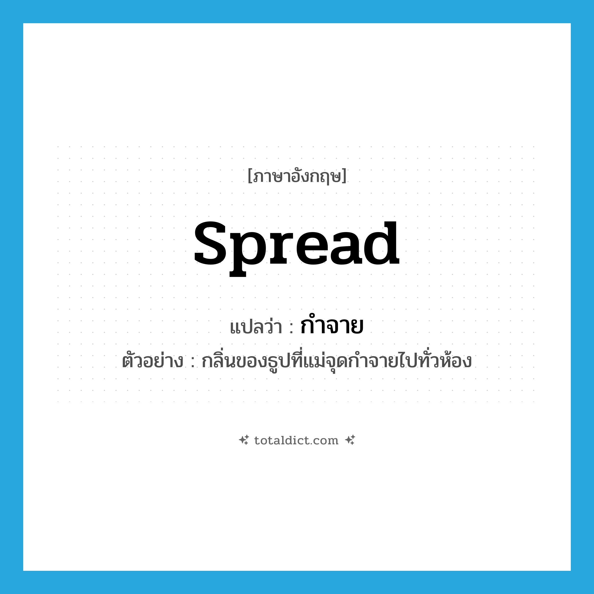 spread แปลว่า?, คำศัพท์ภาษาอังกฤษ spread แปลว่า กำจาย ประเภท V ตัวอย่าง กลิ่นของธูปที่แม่จุดกำจายไปทั่วห้อง หมวด V