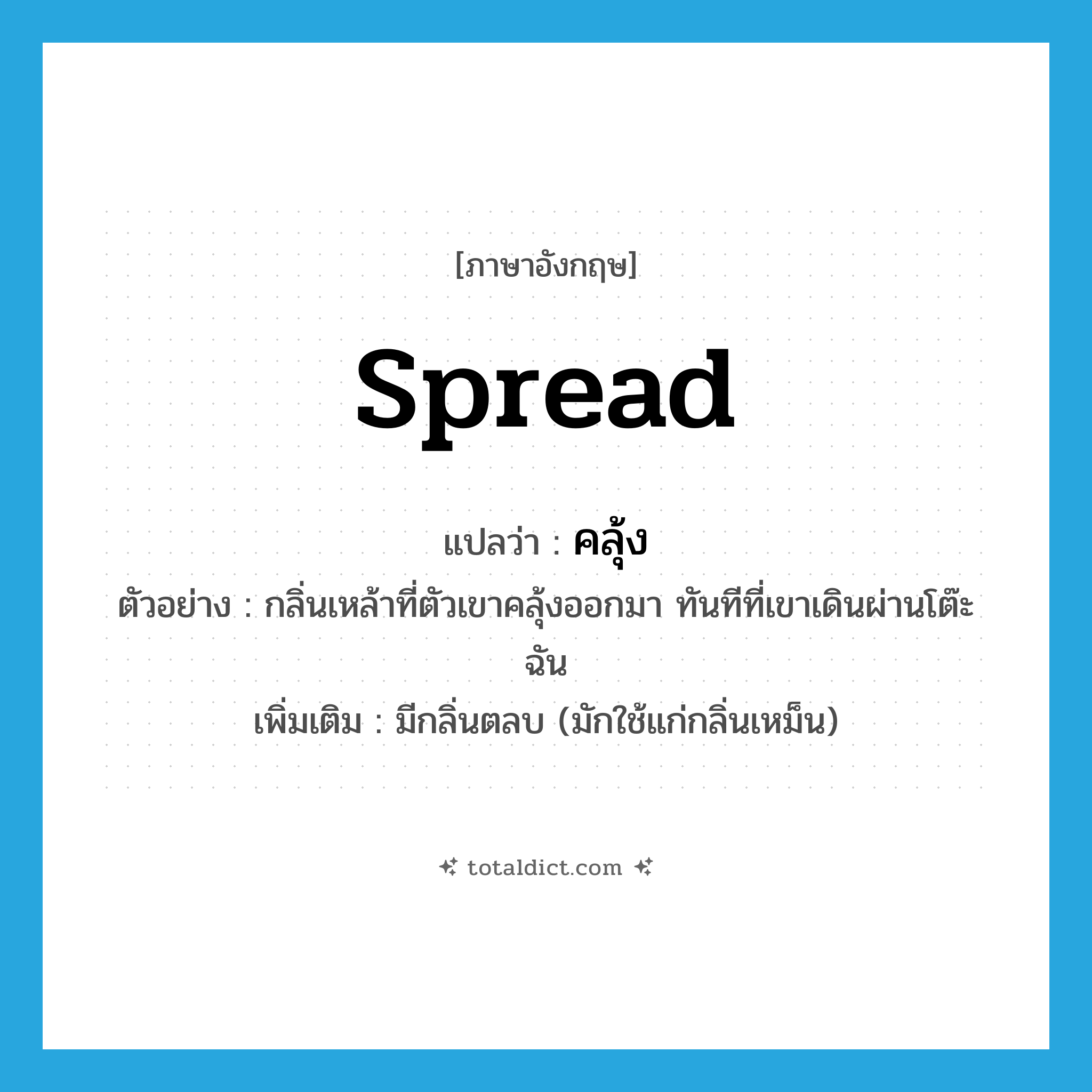 spread แปลว่า?, คำศัพท์ภาษาอังกฤษ spread แปลว่า คลุ้ง ประเภท V ตัวอย่าง กลิ่นเหล้าที่ตัวเขาคลุ้งออกมา ทันทีที่เขาเดินผ่านโต๊ะฉัน เพิ่มเติม มีกลิ่นตลบ (มักใช้แก่กลิ่นเหม็น) หมวด V