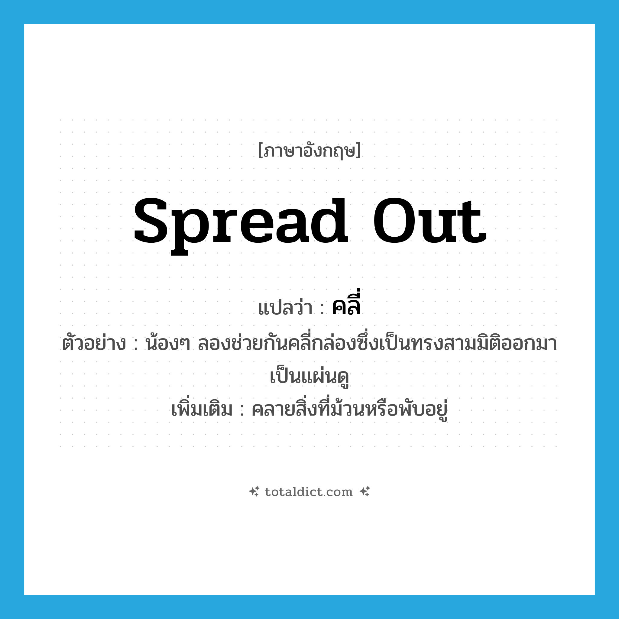 spread out แปลว่า?, คำศัพท์ภาษาอังกฤษ spread out แปลว่า คลี่ ประเภท V ตัวอย่าง น้องๆ ลองช่วยกันคลี่กล่องซึ่งเป็นทรงสามมิติออกมาเป็นแผ่นดู เพิ่มเติม คลายสิ่งที่ม้วนหรือพับอยู่ หมวด V