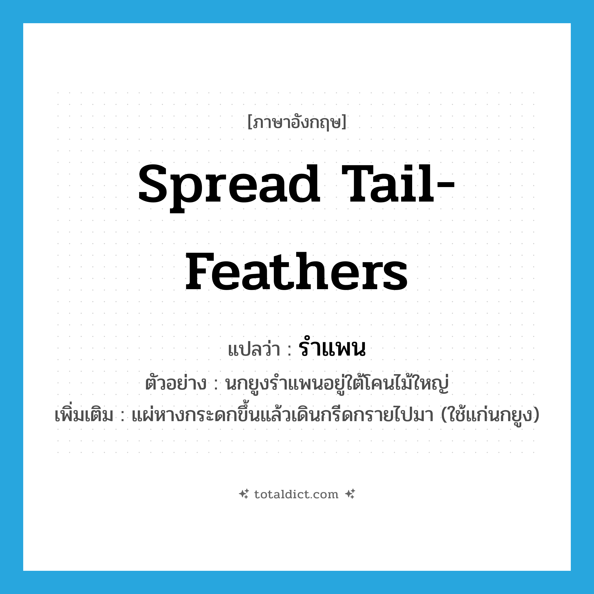 spread tail-feathers แปลว่า?, คำศัพท์ภาษาอังกฤษ spread tail-feathers แปลว่า รำแพน ประเภท V ตัวอย่าง นกยูงรำแพนอยู่ใต้โคนไม้ใหญ่ เพิ่มเติม แผ่หางกระดกขึ้นแล้วเดินกรีดกรายไปมา (ใช้แก่นกยูง) หมวด V