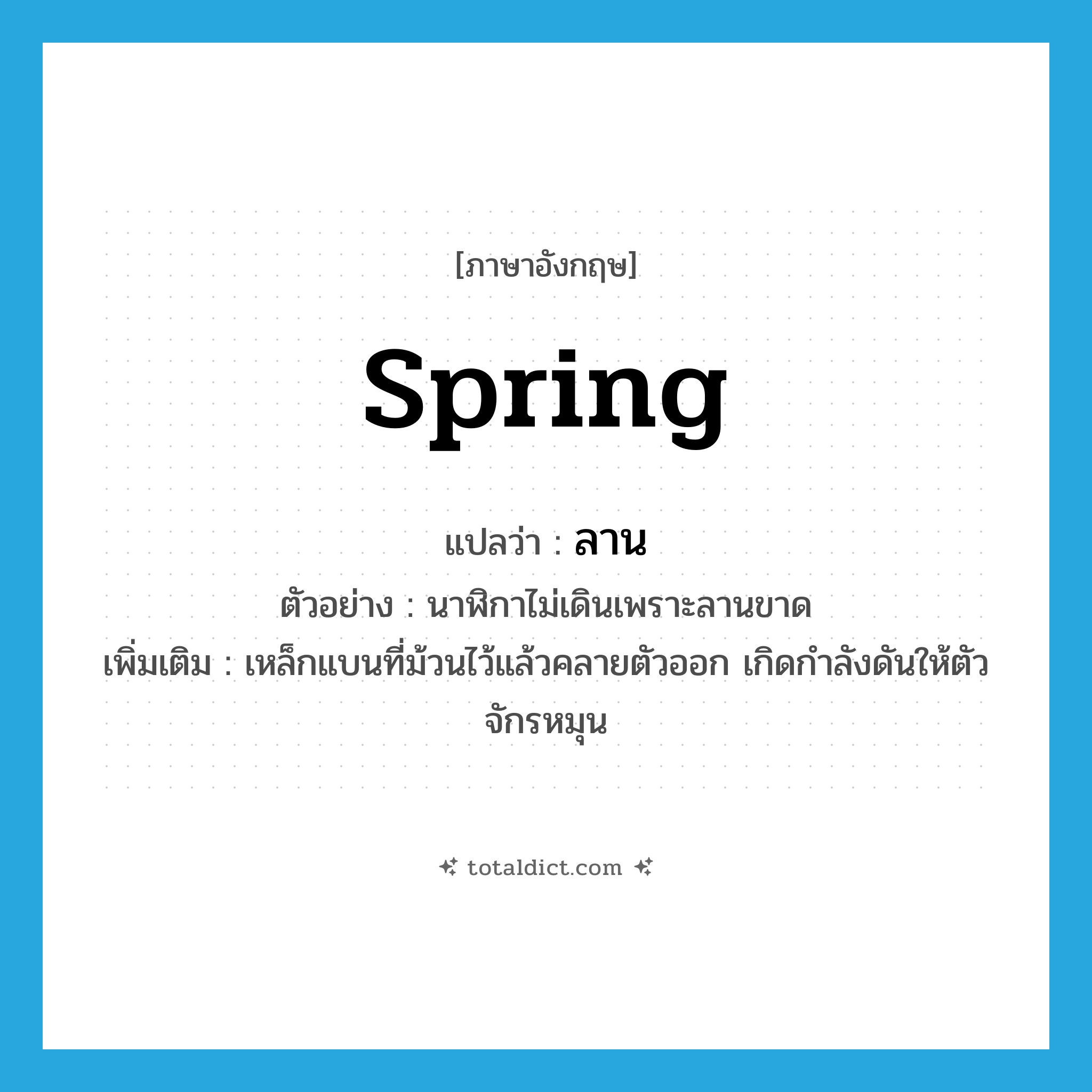 spring แปลว่า?, คำศัพท์ภาษาอังกฤษ spring แปลว่า ลาน ประเภท N ตัวอย่าง นาฬิกาไม่เดินเพราะลานขาด เพิ่มเติม เหล็กแบนที่ม้วนไว้แล้วคลายตัวออก เกิดกำลังดันให้ตัวจักรหมุน หมวด N