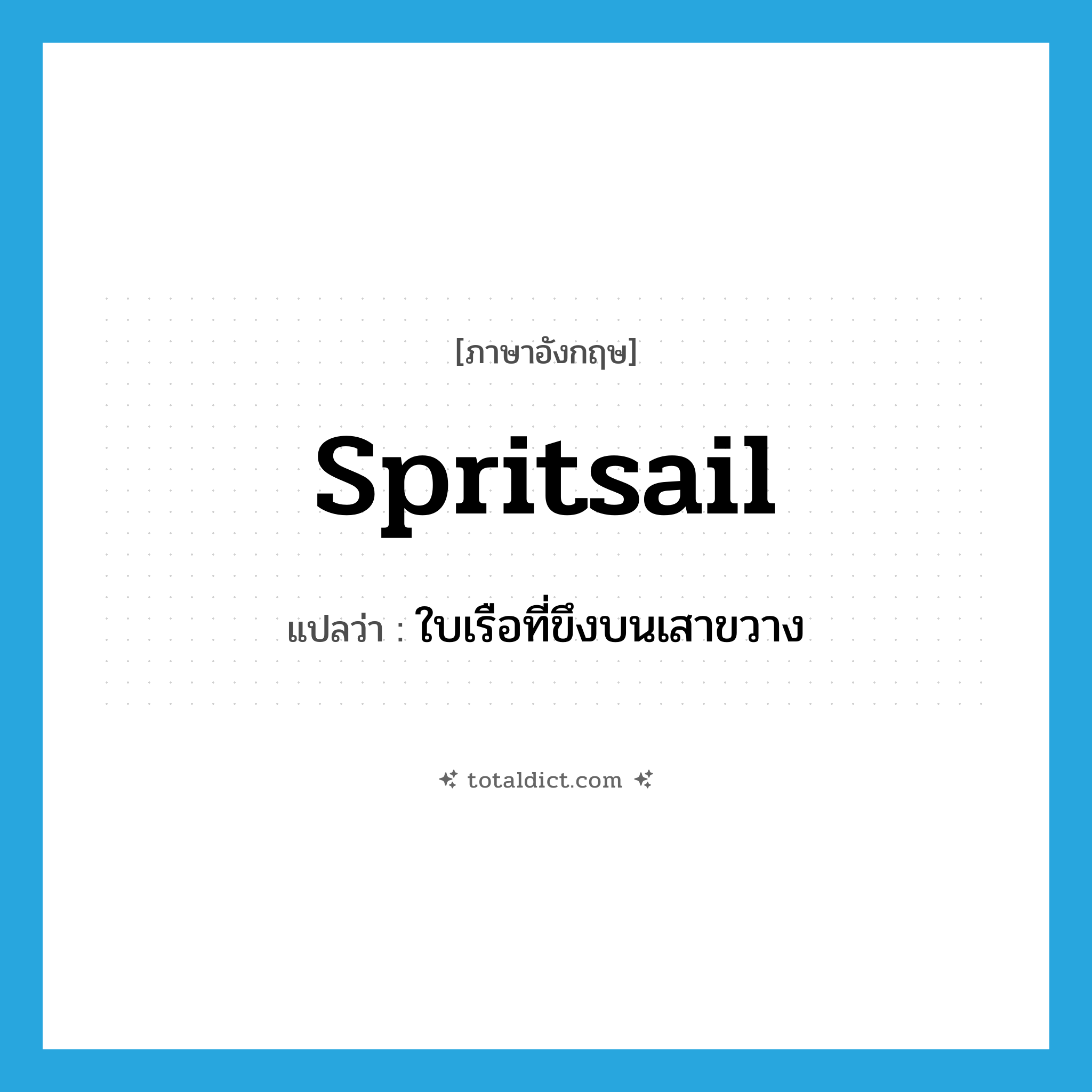 spritsail แปลว่า?, คำศัพท์ภาษาอังกฤษ spritsail แปลว่า ใบเรือที่ขึงบนเสาขวาง ประเภท N หมวด N