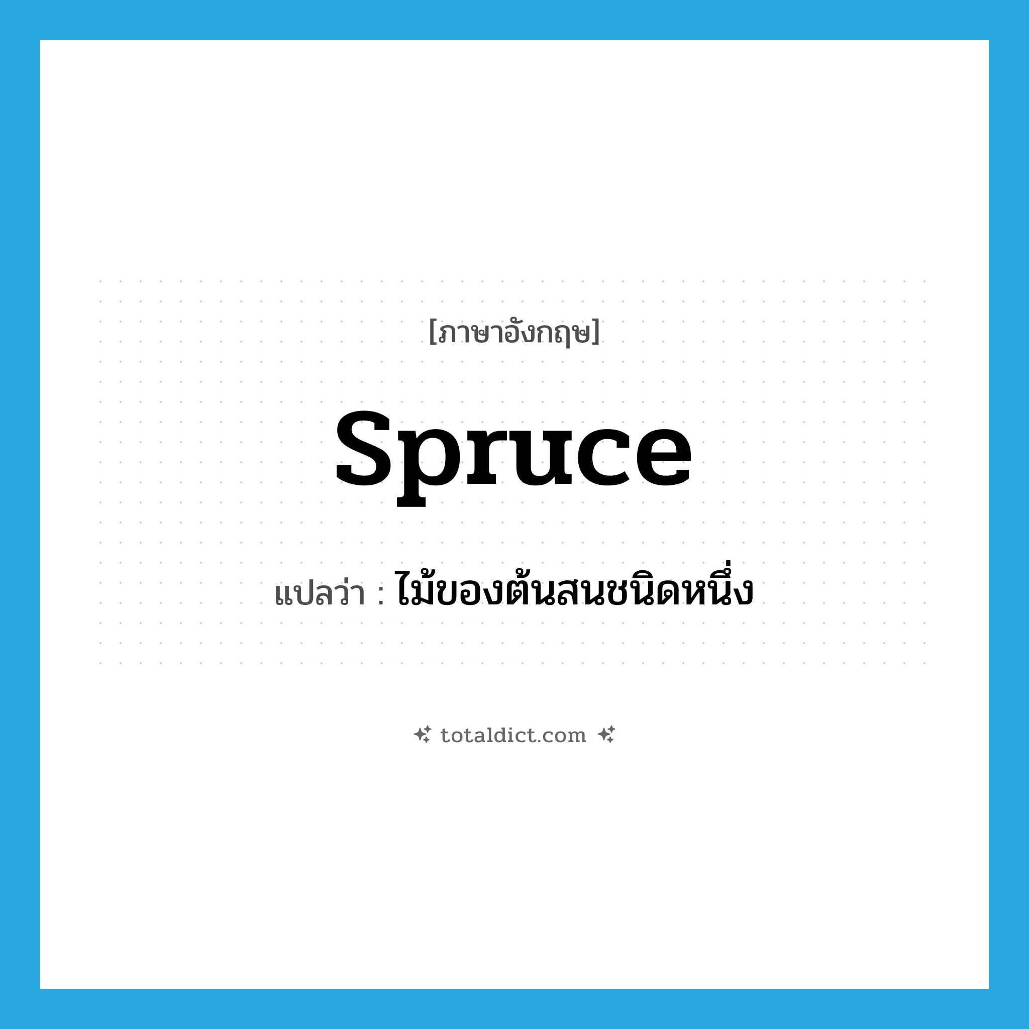 spruce แปลว่า?, คำศัพท์ภาษาอังกฤษ spruce แปลว่า ไม้ของต้นสนชนิดหนึ่ง ประเภท N หมวด N