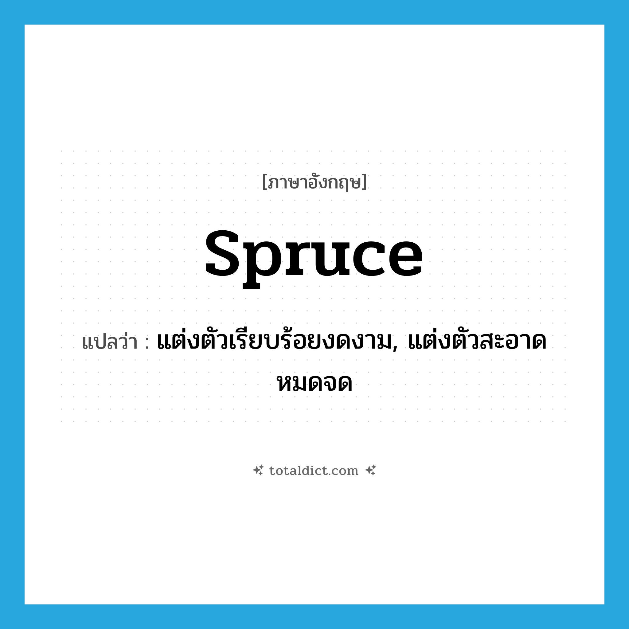 spruce แปลว่า?, คำศัพท์ภาษาอังกฤษ spruce แปลว่า แต่งตัวเรียบร้อยงดงาม, แต่งตัวสะอาดหมดจด ประเภท VI หมวด VI