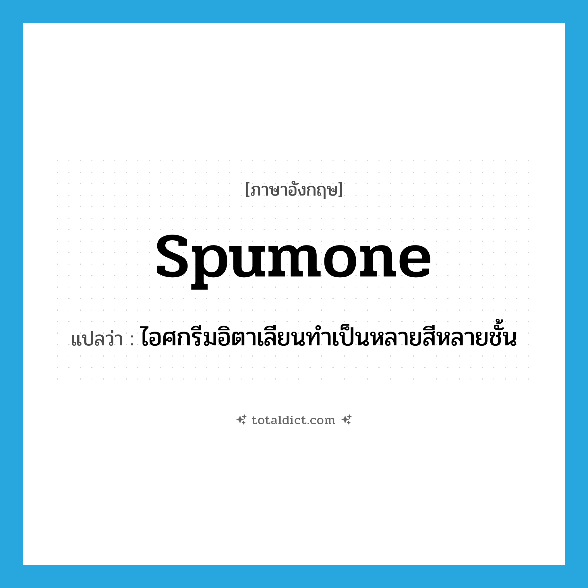 spumone แปลว่า?, คำศัพท์ภาษาอังกฤษ spumone แปลว่า ไอศกรีมอิตาเลียนทำเป็นหลายสีหลายชั้น ประเภท N หมวด N