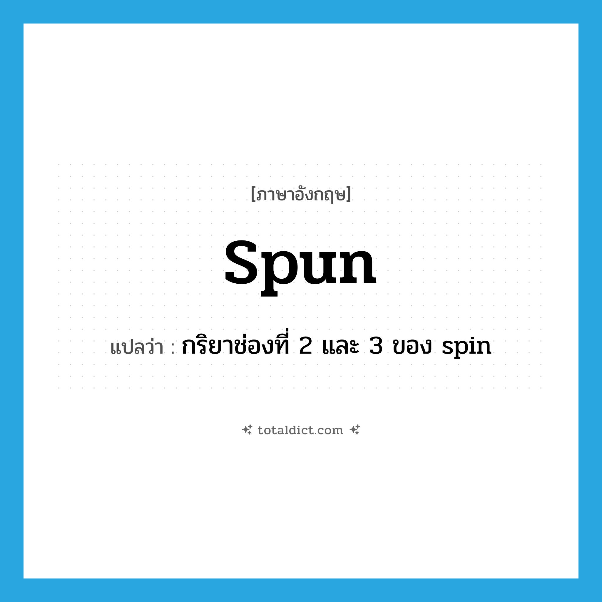 spun แปลว่า?, คำศัพท์ภาษาอังกฤษ spun แปลว่า กริยาช่องที่ 2 และ 3 ของ spin ประเภท VI หมวด VI