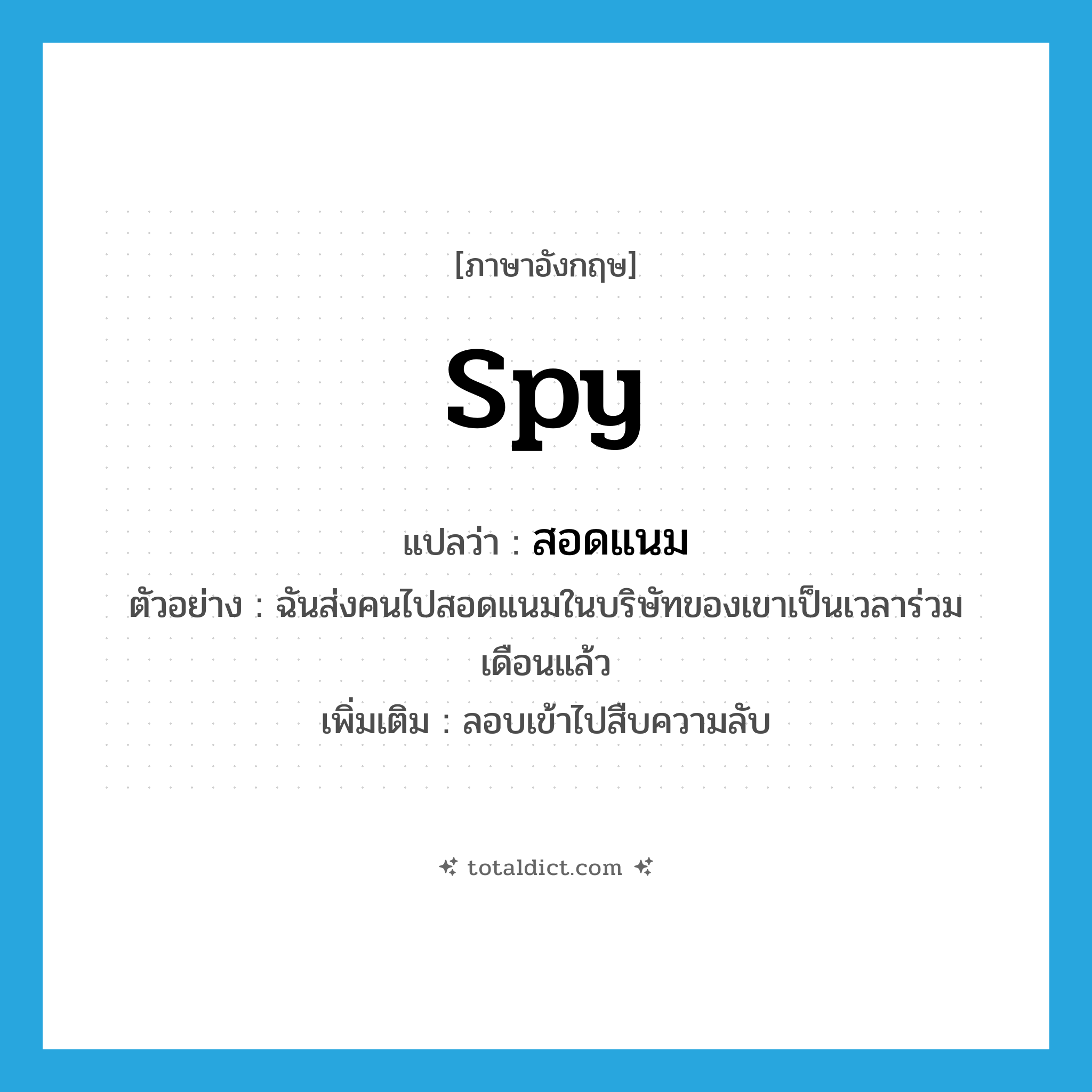 spy แปลว่า?, คำศัพท์ภาษาอังกฤษ spy แปลว่า สอดแนม ประเภท V ตัวอย่าง ฉันส่งคนไปสอดแนมในบริษัทของเขาเป็นเวลาร่วมเดือนแล้ว เพิ่มเติม ลอบเข้าไปสืบความลับ หมวด V