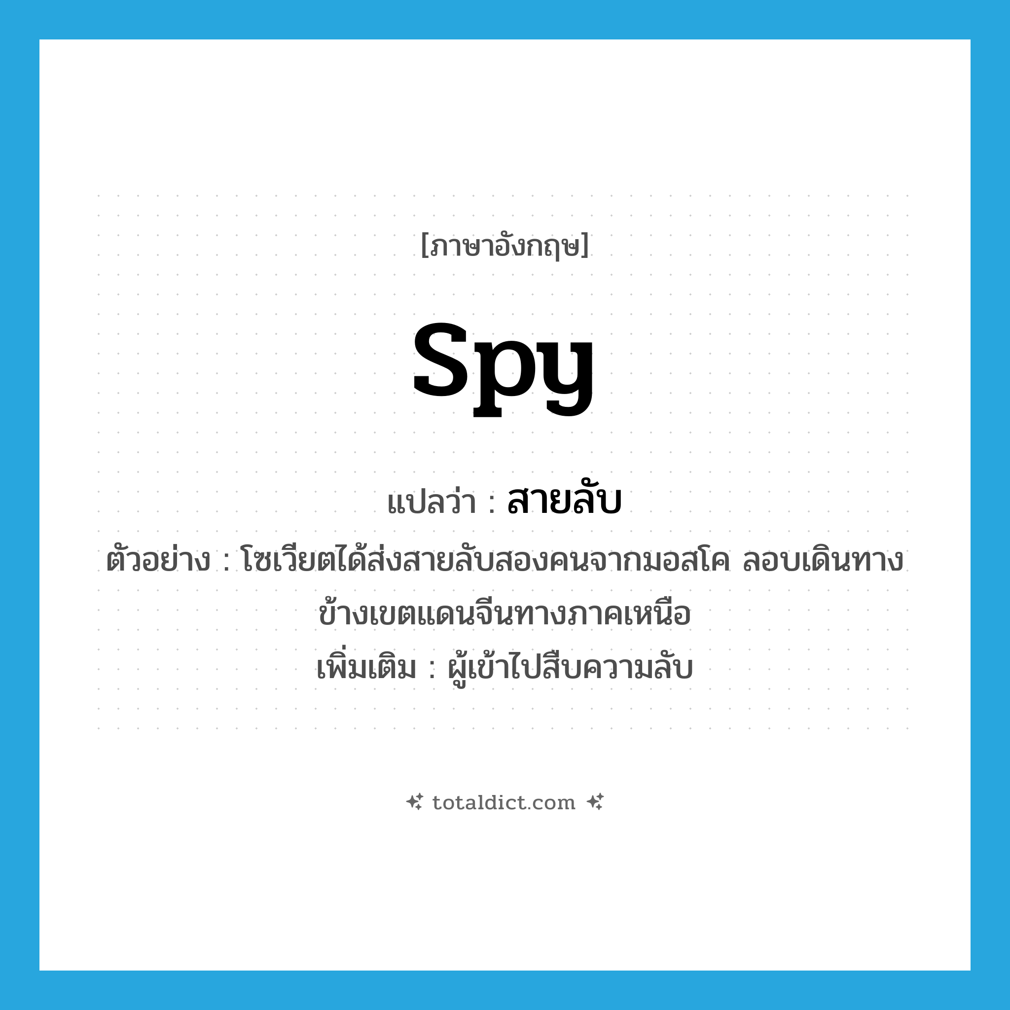 spy แปลว่า?, คำศัพท์ภาษาอังกฤษ spy แปลว่า สายลับ ประเภท N ตัวอย่าง โซเวียตได้ส่งสายลับสองคนจากมอสโค ลอบเดินทางข้างเขตแดนจีนทางภาคเหนือ เพิ่มเติม ผู้เข้าไปสืบความลับ หมวด N