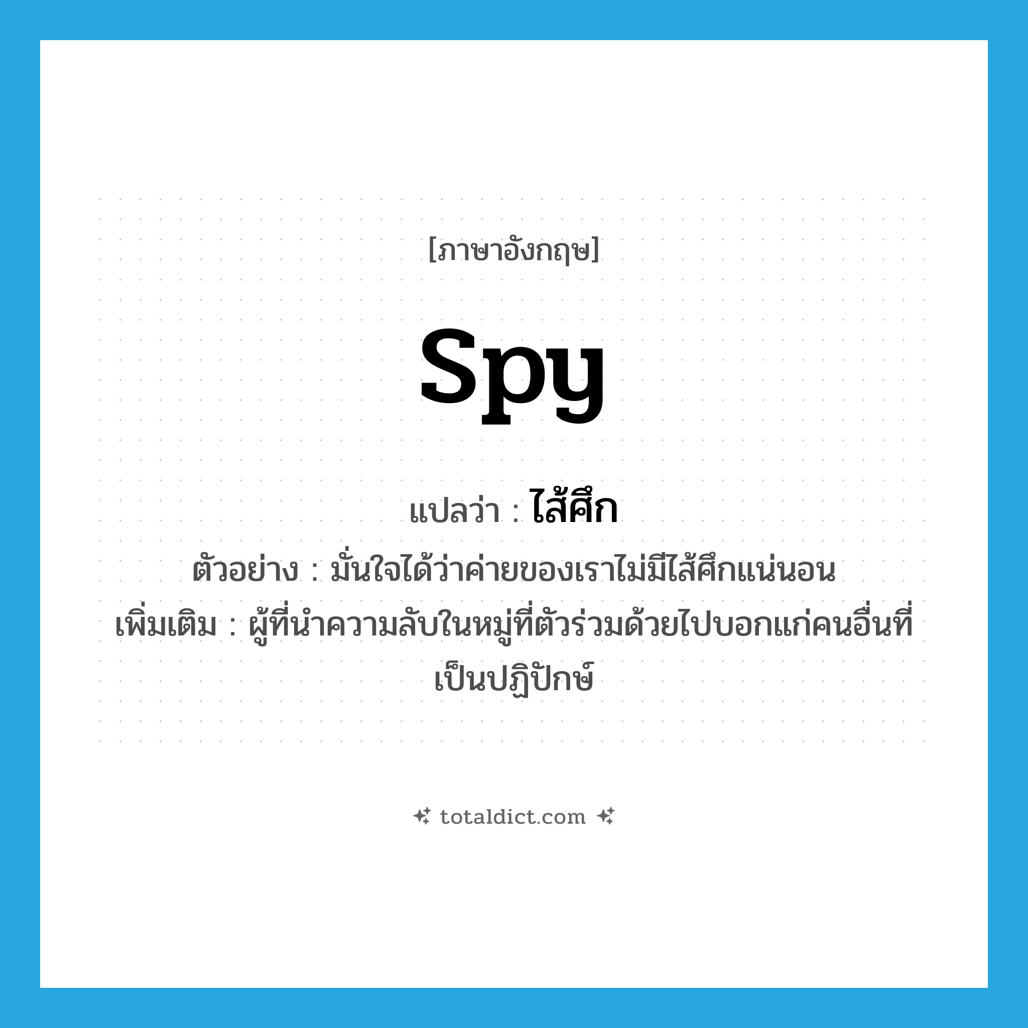 spy แปลว่า?, คำศัพท์ภาษาอังกฤษ spy แปลว่า ไส้ศึก ประเภท N ตัวอย่าง มั่นใจได้ว่าค่ายของเราไม่มีไส้ศึกแน่นอน เพิ่มเติม ผู้ที่นำความลับในหมู่ที่ตัวร่วมด้วยไปบอกแก่คนอื่นที่เป็นปฏิปักษ์ หมวด N