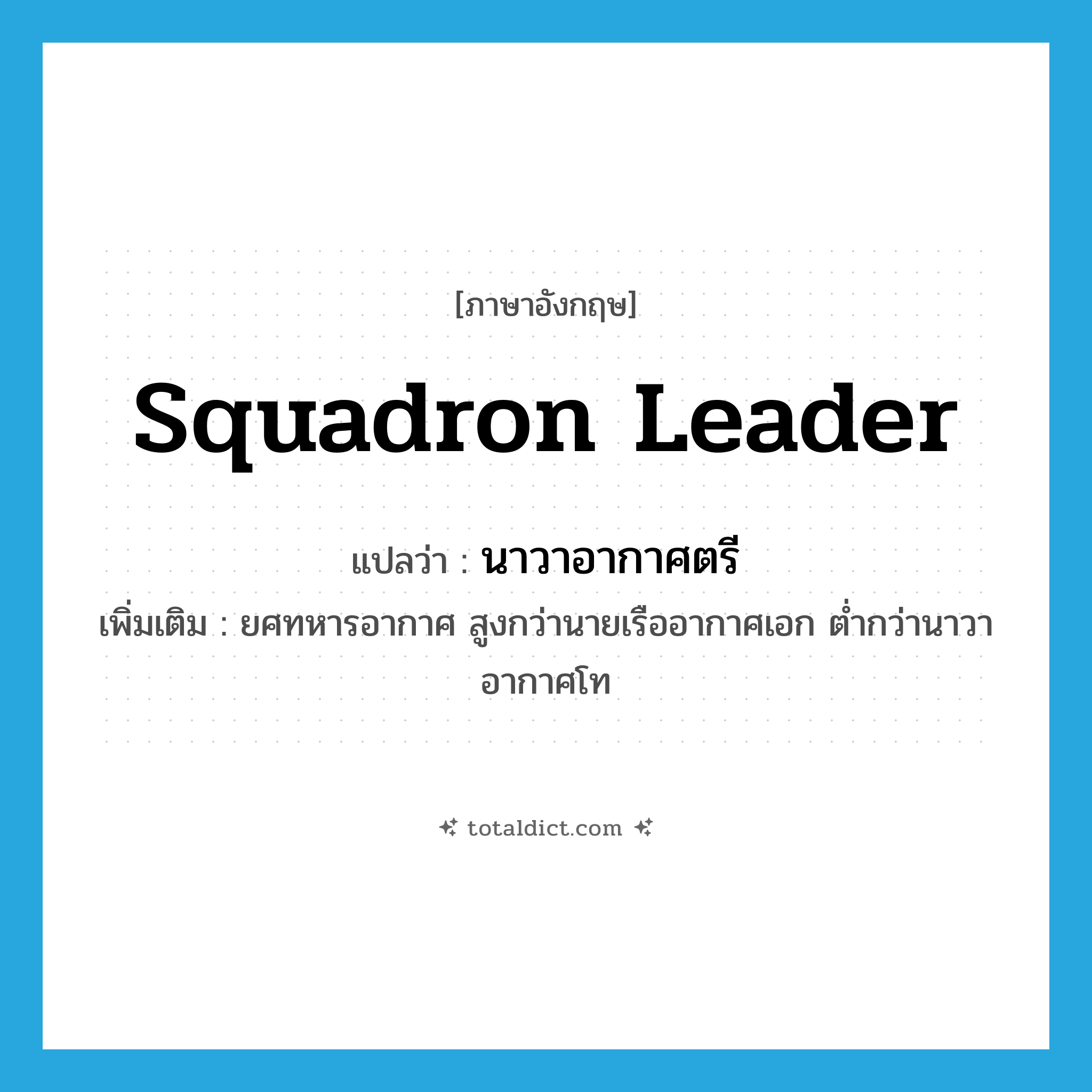 squadron leader แปลว่า?, คำศัพท์ภาษาอังกฤษ squadron leader แปลว่า นาวาอากาศตรี ประเภท N เพิ่มเติม ยศทหารอากาศ สูงกว่านายเรืออากาศเอก ต่ำกว่านาวาอากาศโท หมวด N