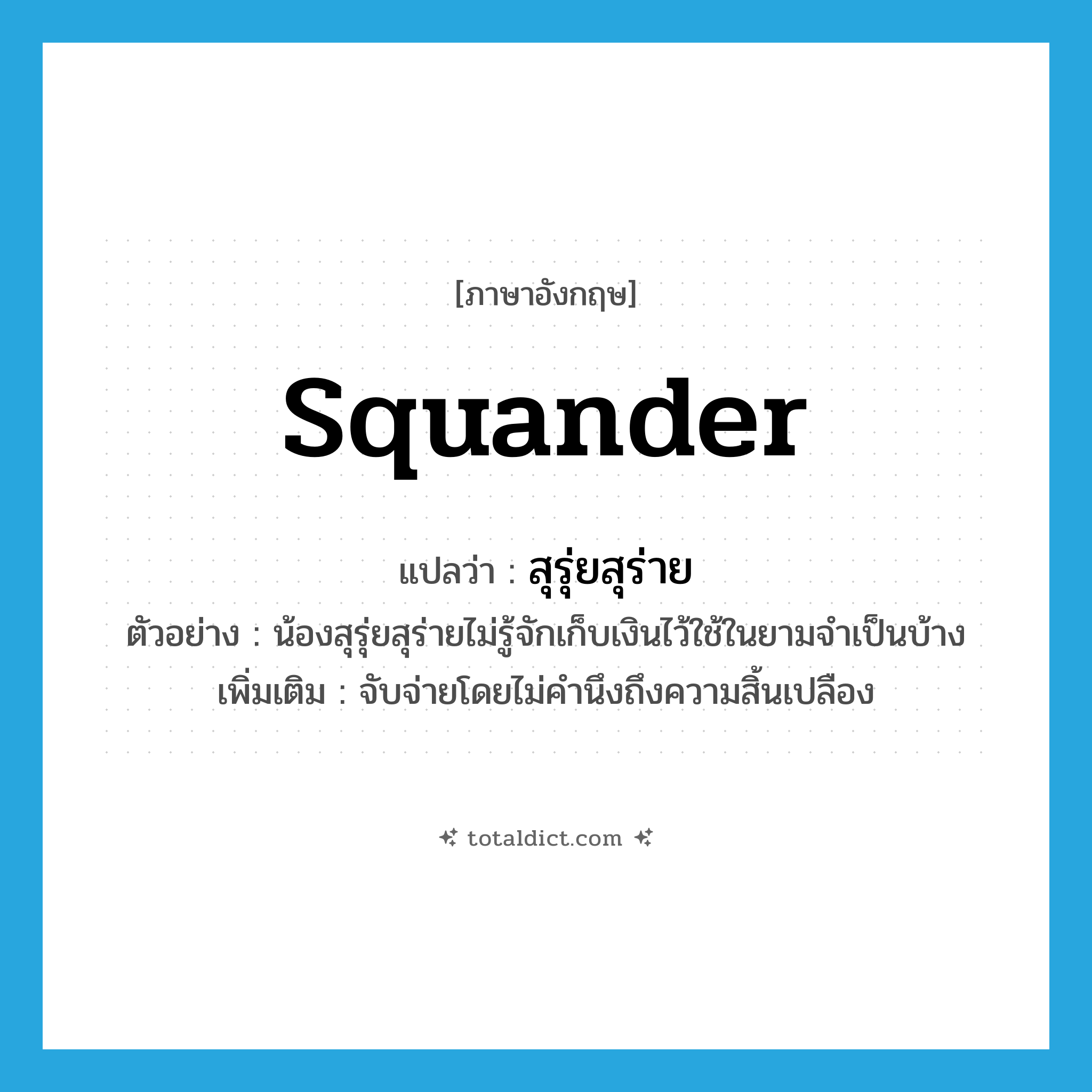 squander แปลว่า?, คำศัพท์ภาษาอังกฤษ squander แปลว่า สุรุ่ยสุร่าย ประเภท V ตัวอย่าง น้องสุรุ่ยสุร่ายไม่รู้จักเก็บเงินไว้ใช้ในยามจำเป็นบ้าง เพิ่มเติม จับจ่ายโดยไม่คำนึงถึงความสิ้นเปลือง หมวด V