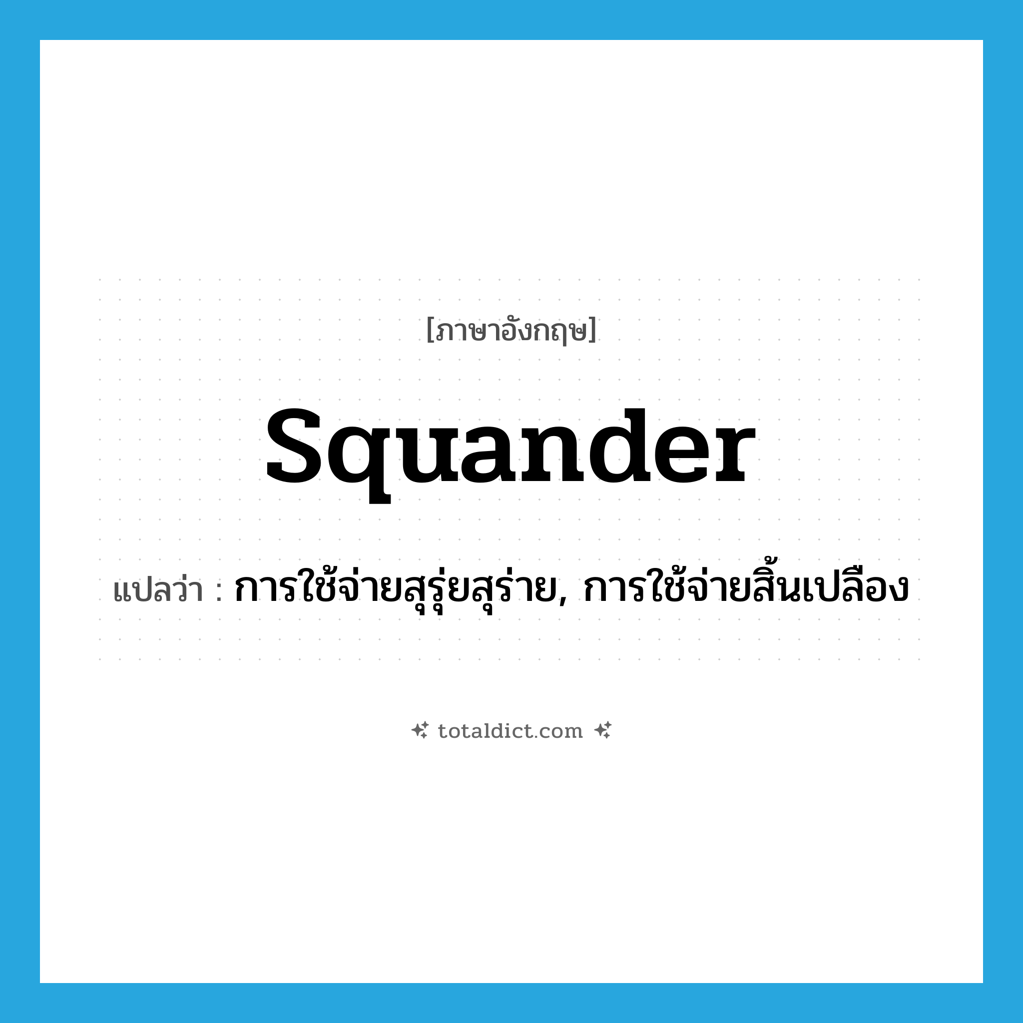 squander แปลว่า?, คำศัพท์ภาษาอังกฤษ squander แปลว่า การใช้จ่ายสุรุ่ยสุร่าย, การใช้จ่ายสิ้นเปลือง ประเภท N หมวด N