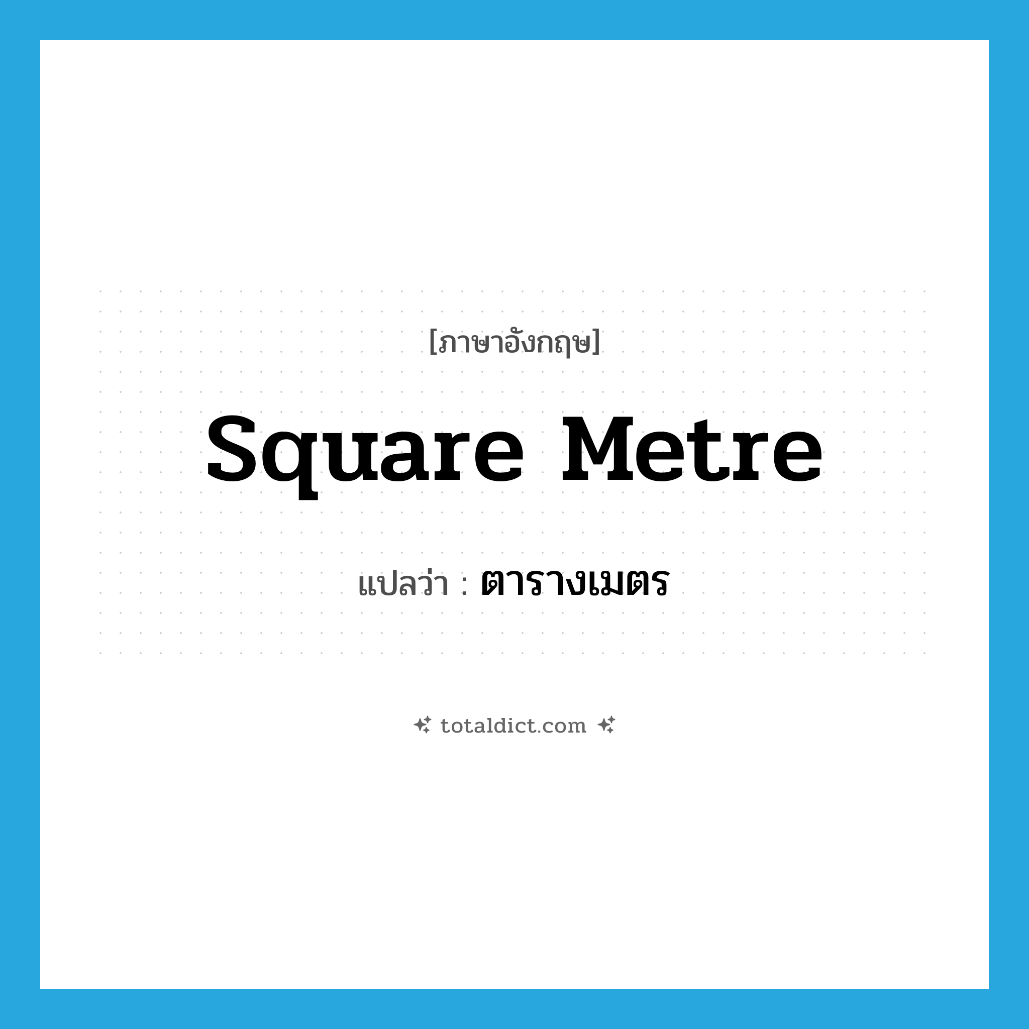 square metre แปลว่า?, คำศัพท์ภาษาอังกฤษ square metre แปลว่า ตารางเมตร ประเภท N หมวด N