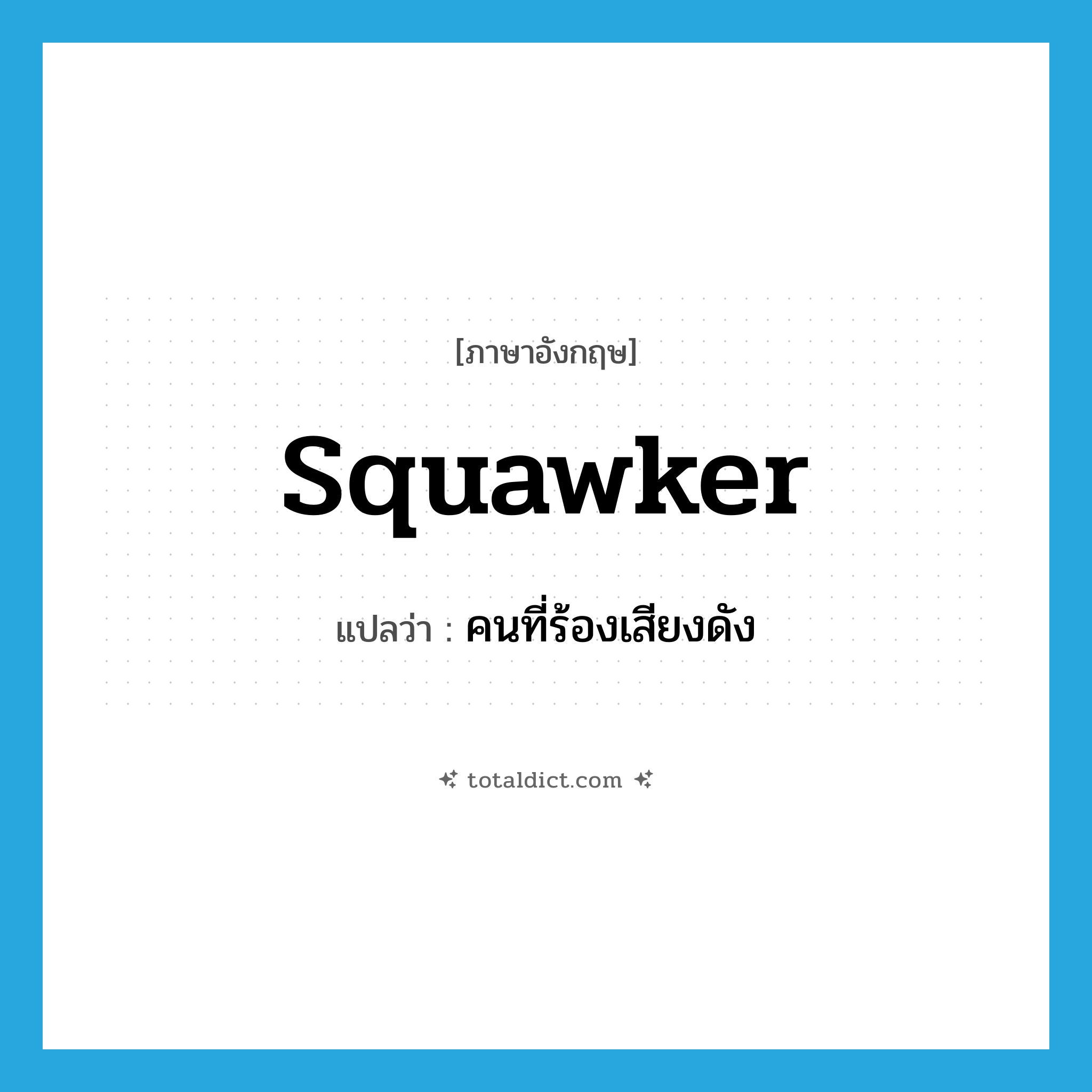 squawker แปลว่า?, คำศัพท์ภาษาอังกฤษ squawker แปลว่า คนที่ร้องเสียงดัง ประเภท N หมวด N