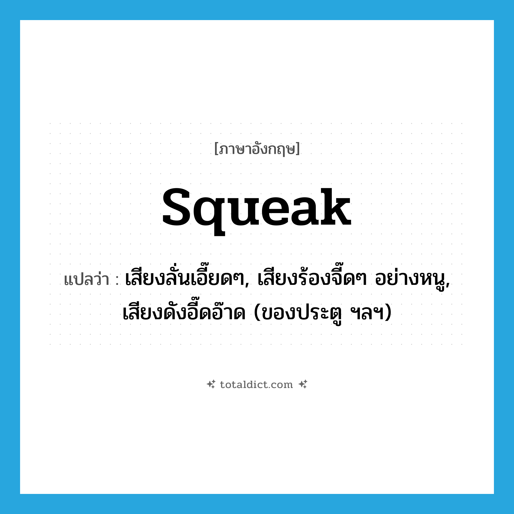 squeak แปลว่า?, คำศัพท์ภาษาอังกฤษ squeak แปลว่า เสียงลั่นเอี๊ยดๆ, เสียงร้องจี๊ดๆ อย่างหนู, เสียงดังอี๊ดอ๊าด (ของประตู ฯลฯ) ประเภท N หมวด N