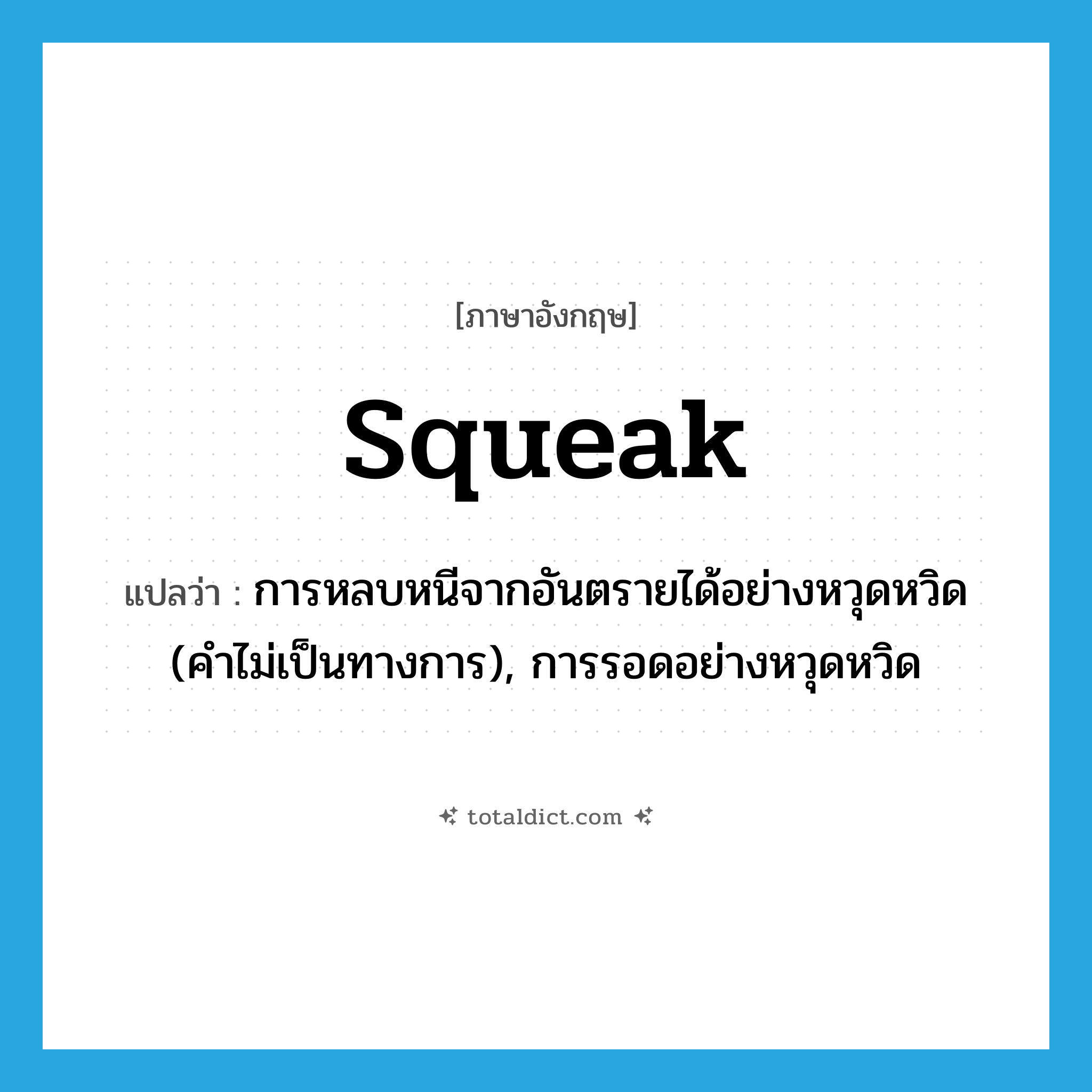 squeak แปลว่า?, คำศัพท์ภาษาอังกฤษ squeak แปลว่า การหลบหนีจากอันตรายได้อย่างหวุดหวิด (คำไม่เป็นทางการ), การรอดอย่างหวุดหวิด ประเภท N หมวด N