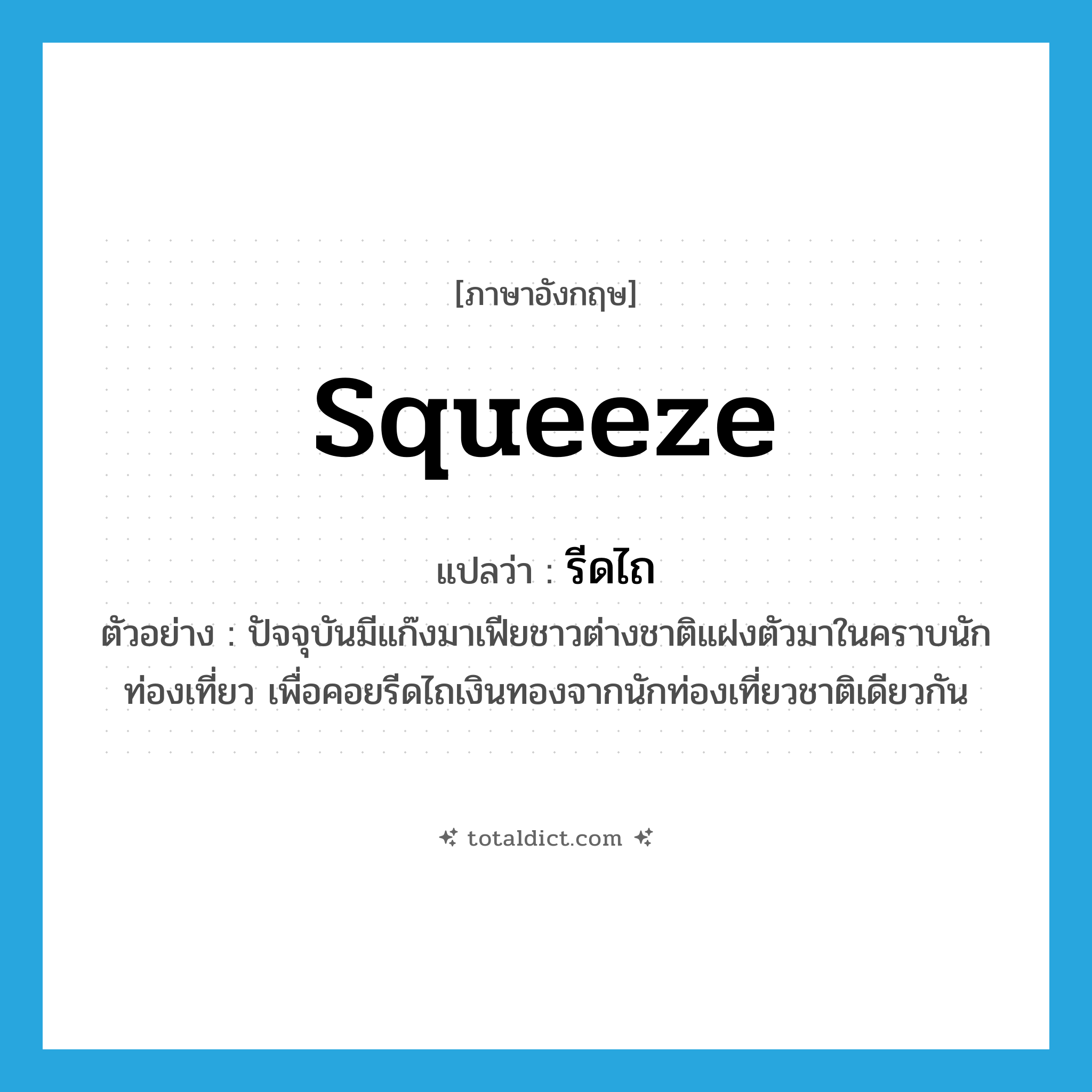 squeeze แปลว่า?, คำศัพท์ภาษาอังกฤษ squeeze แปลว่า รีดไถ ประเภท V ตัวอย่าง ปัจจุบันมีแก๊งมาเฟียชาวต่างชาติแฝงตัวมาในคราบนักท่องเที่ยว เพื่อคอยรีดไถเงินทองจากนักท่องเที่ยวชาติเดียวกัน หมวด V