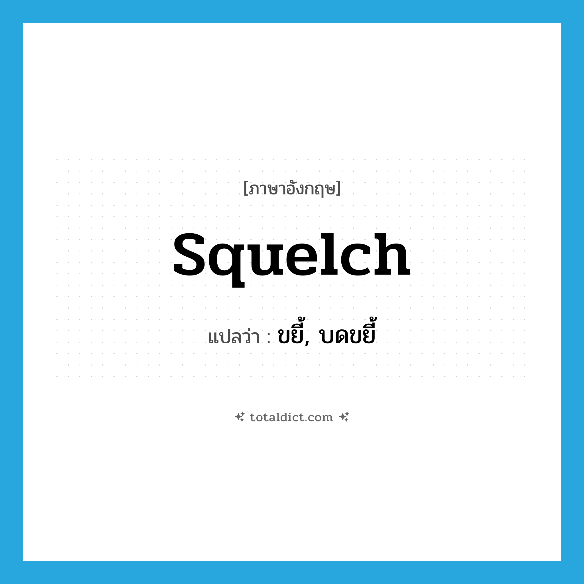 squelch แปลว่า?, คำศัพท์ภาษาอังกฤษ squelch แปลว่า ขยี้, บดขยี้ ประเภท VT หมวด VT