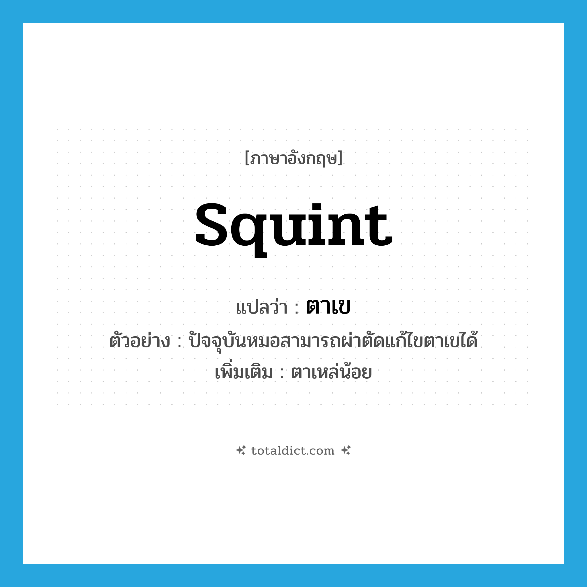 squint แปลว่า?, คำศัพท์ภาษาอังกฤษ squint แปลว่า ตาเข ประเภท N ตัวอย่าง ปัจจุบันหมอสามารถผ่าตัดแก้ไขตาเขได้ เพิ่มเติม ตาเหล่น้อย หมวด N