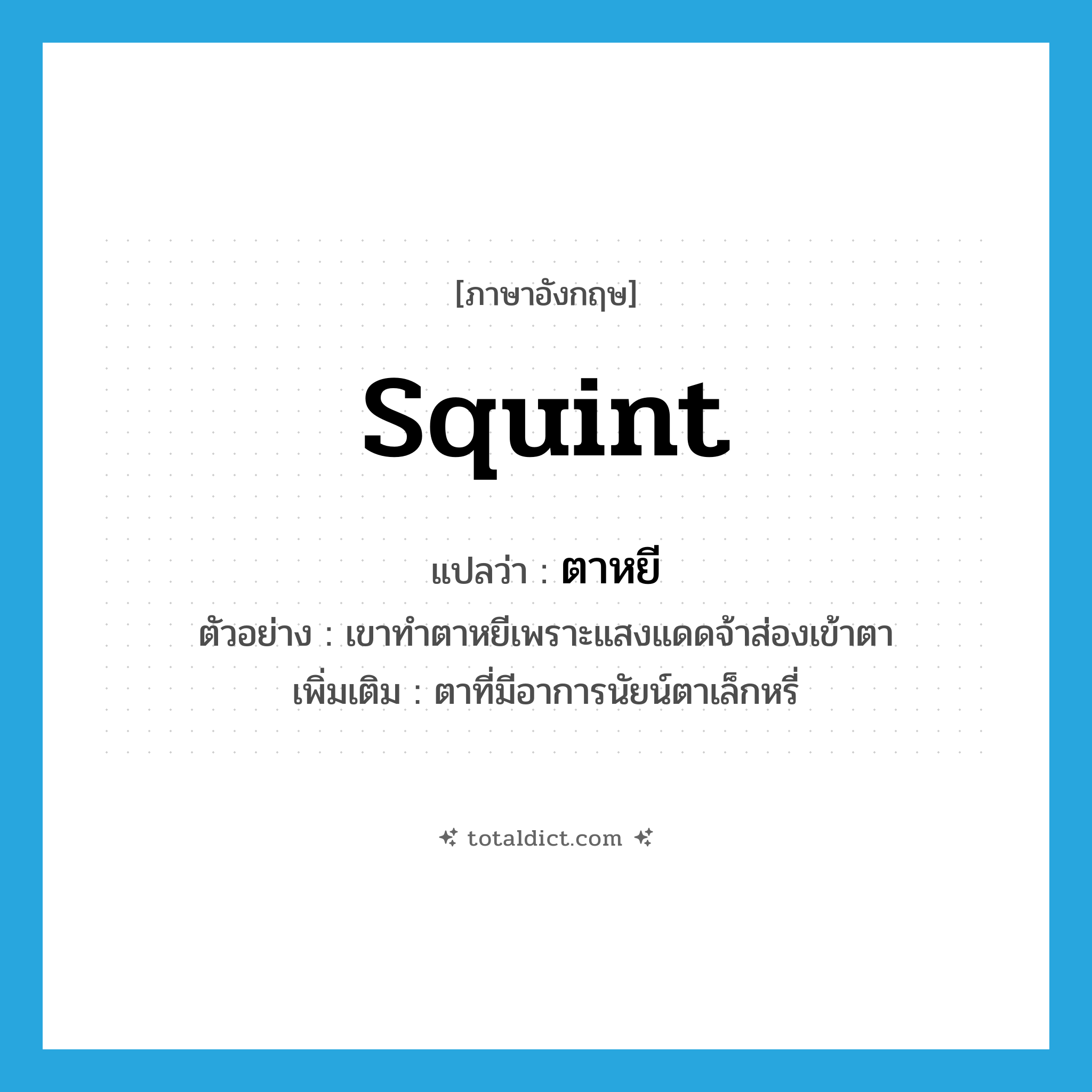 squint แปลว่า?, คำศัพท์ภาษาอังกฤษ squint แปลว่า ตาหยี ประเภท V ตัวอย่าง เขาทำตาหยีเพราะแสงแดดจ้าส่องเข้าตา เพิ่มเติม ตาที่มีอาการนัยน์ตาเล็กหรี่ หมวด V