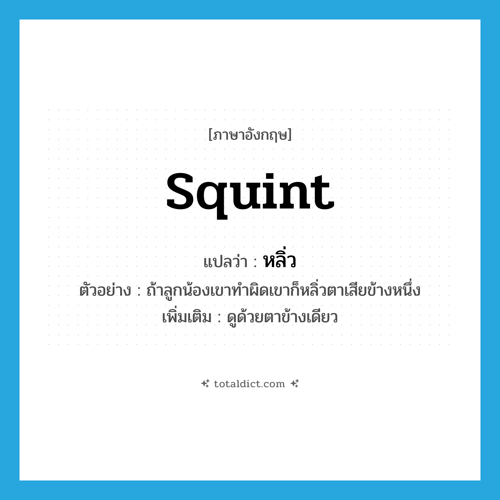 squint แปลว่า?, คำศัพท์ภาษาอังกฤษ squint แปลว่า หลิ่ว ประเภท V ตัวอย่าง ถ้าลูกน้องเขาทำผิดเขาก็หลิ่วตาเสียข้างหนึ่ง เพิ่มเติม ดูด้วยตาข้างเดียว หมวด V