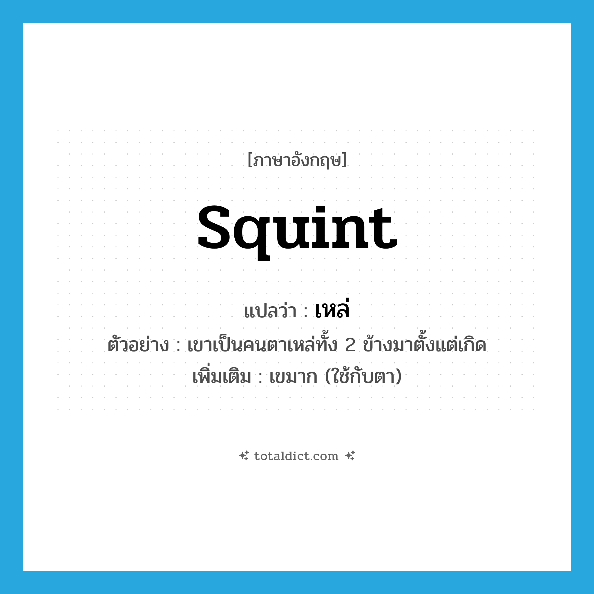 squint แปลว่า?, คำศัพท์ภาษาอังกฤษ squint แปลว่า เหล่ ประเภท ADJ ตัวอย่าง เขาเป็นคนตาเหล่ทั้ง 2 ข้างมาตั้งแต่เกิด เพิ่มเติม เขมาก (ใช้กับตา) หมวด ADJ