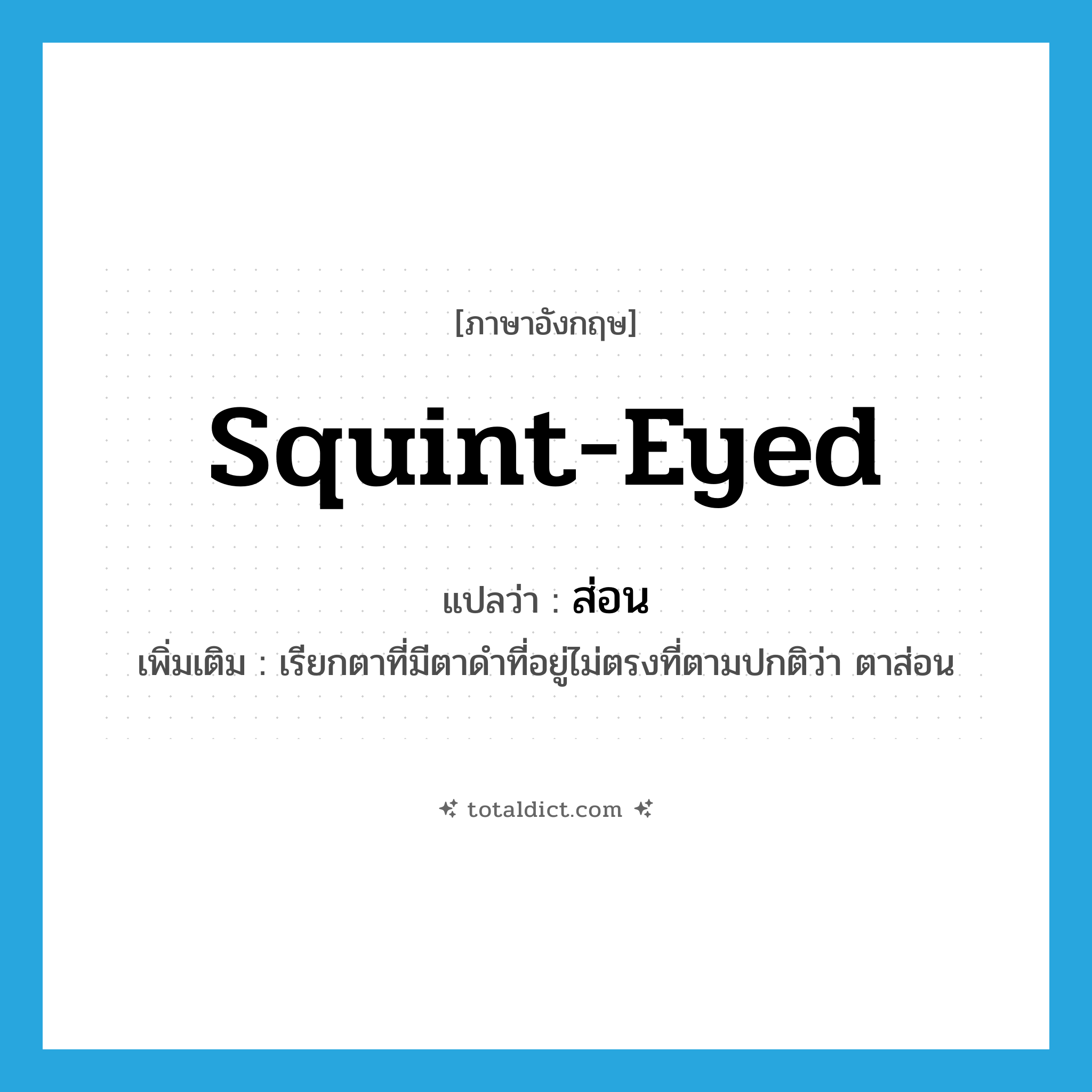 squint-eyed แปลว่า?, คำศัพท์ภาษาอังกฤษ squint-eyed แปลว่า ส่อน ประเภท ADJ เพิ่มเติม เรียกตาที่มีตาดำที่อยู่ไม่ตรงที่ตามปกติว่า ตาส่อน หมวด ADJ