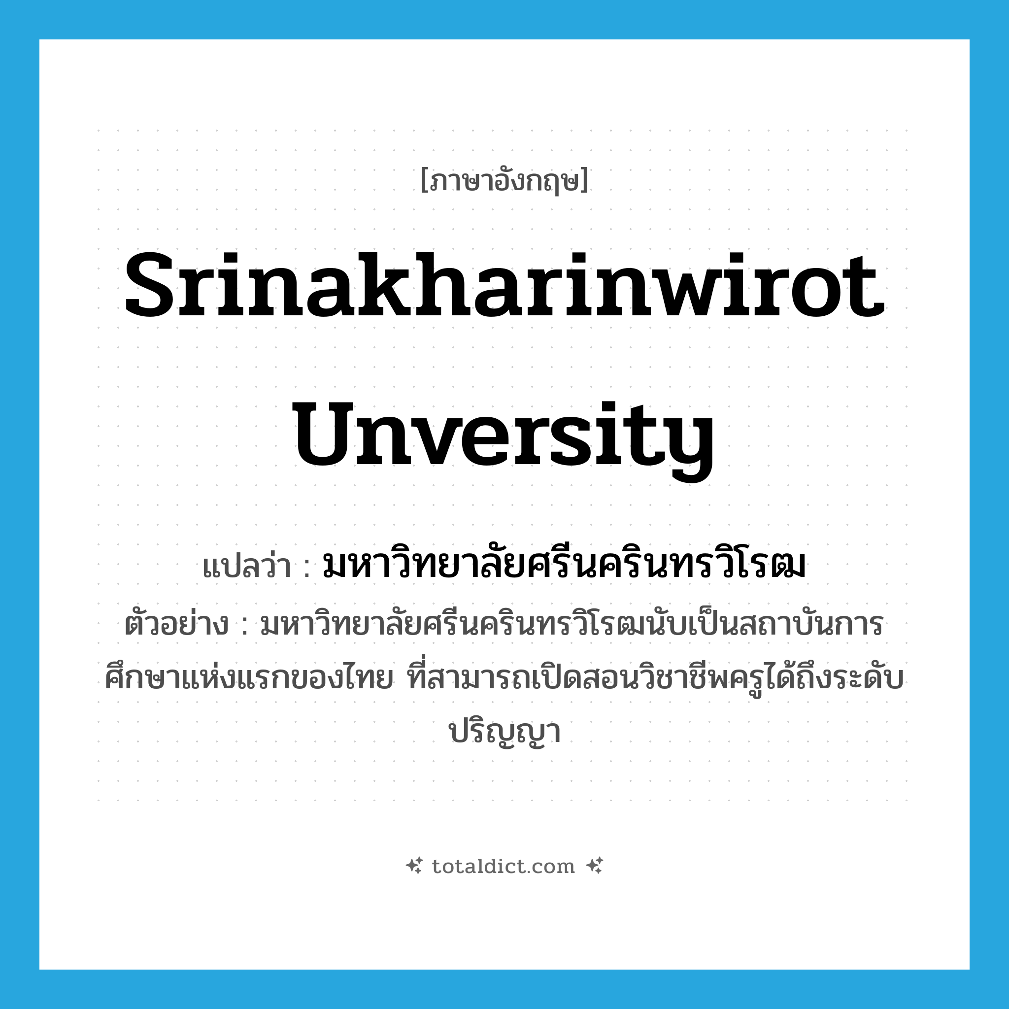 Srinakharinwirot Unversity แปลว่า?, คำศัพท์ภาษาอังกฤษ Srinakharinwirot Unversity แปลว่า มหาวิทยาลัยศรีนครินทรวิโรฒ ประเภท N ตัวอย่าง มหาวิทยาลัยศรีนครินทรวิโรฒนับเป็นสถาบันการศึกษาแห่งแรกของไทย ที่สามารถเปิดสอนวิชาชีพครูได้ถึงระดับปริญญา หมวด N