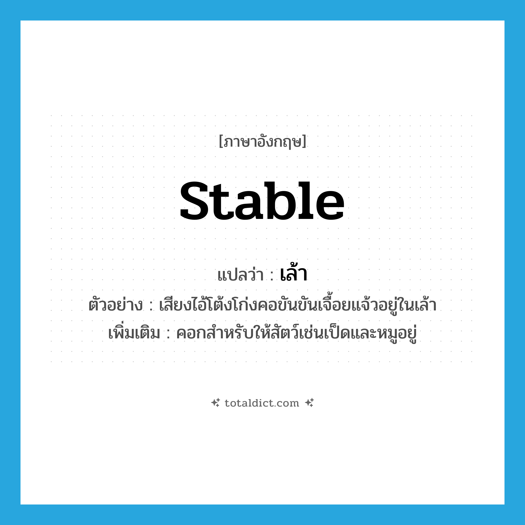 stable แปลว่า?, คำศัพท์ภาษาอังกฤษ stable แปลว่า เล้า ประเภท N ตัวอย่าง เสียงไอ้โต้งโก่งคอขันขันเจื้อยแจ้วอยู่ในเล้า เพิ่มเติม คอกสำหรับให้สัตว์เช่นเป็ดและหมูอยู่ หมวด N