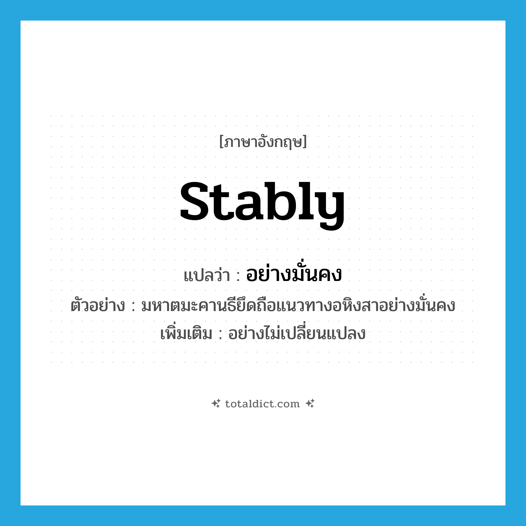 stably แปลว่า?, คำศัพท์ภาษาอังกฤษ stably แปลว่า อย่างมั่นคง ประเภท ADV ตัวอย่าง มหาตมะคานธียึดถือแนวทางอหิงสาอย่างมั่นคง เพิ่มเติม อย่างไม่เปลี่ยนแปลง หมวด ADV