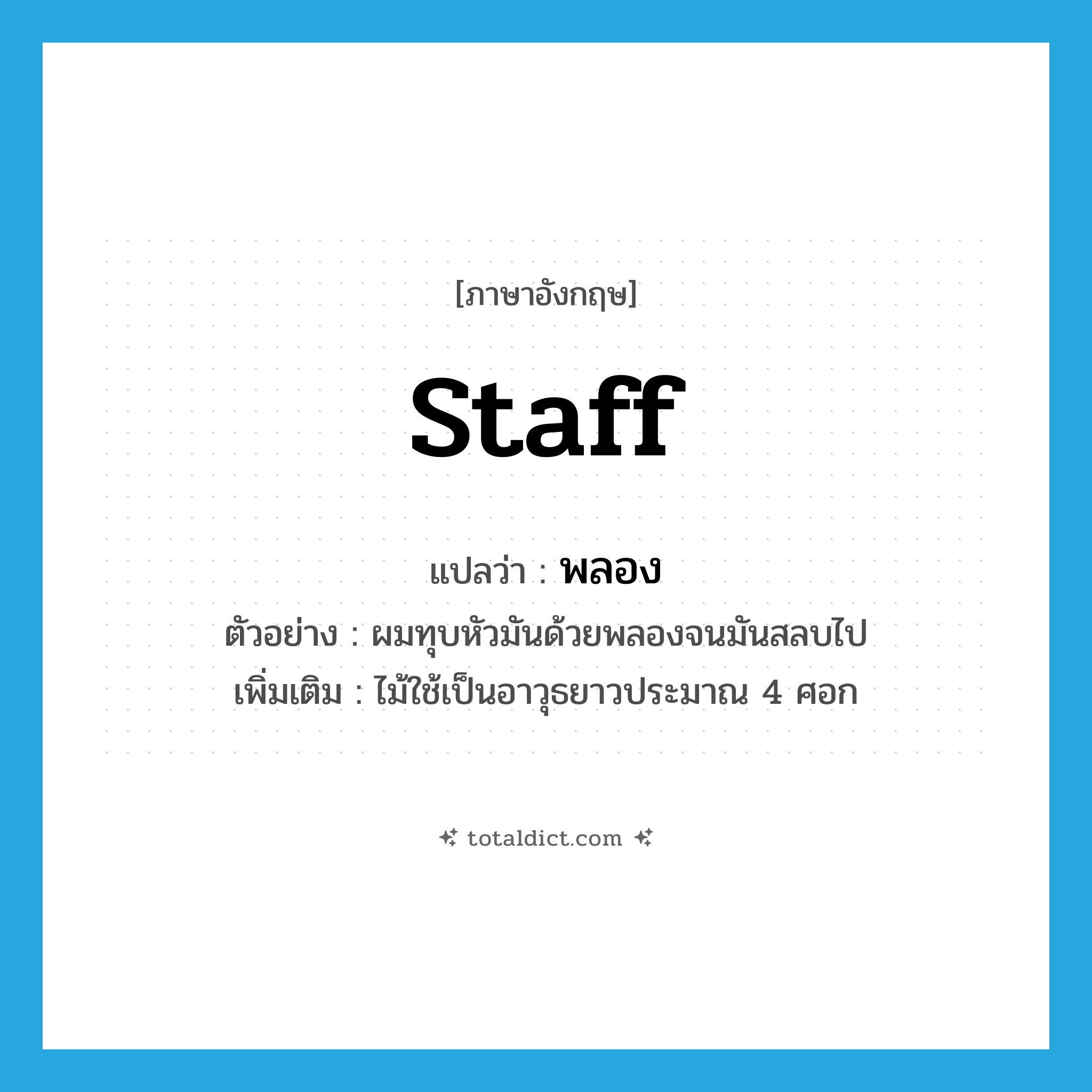 staff แปลว่า?, คำศัพท์ภาษาอังกฤษ staff แปลว่า พลอง ประเภท N ตัวอย่าง ผมทุบหัวมันด้วยพลองจนมันสลบไป เพิ่มเติม ไม้ใช้เป็นอาวุธยาวประมาณ 4 ศอก หมวด N