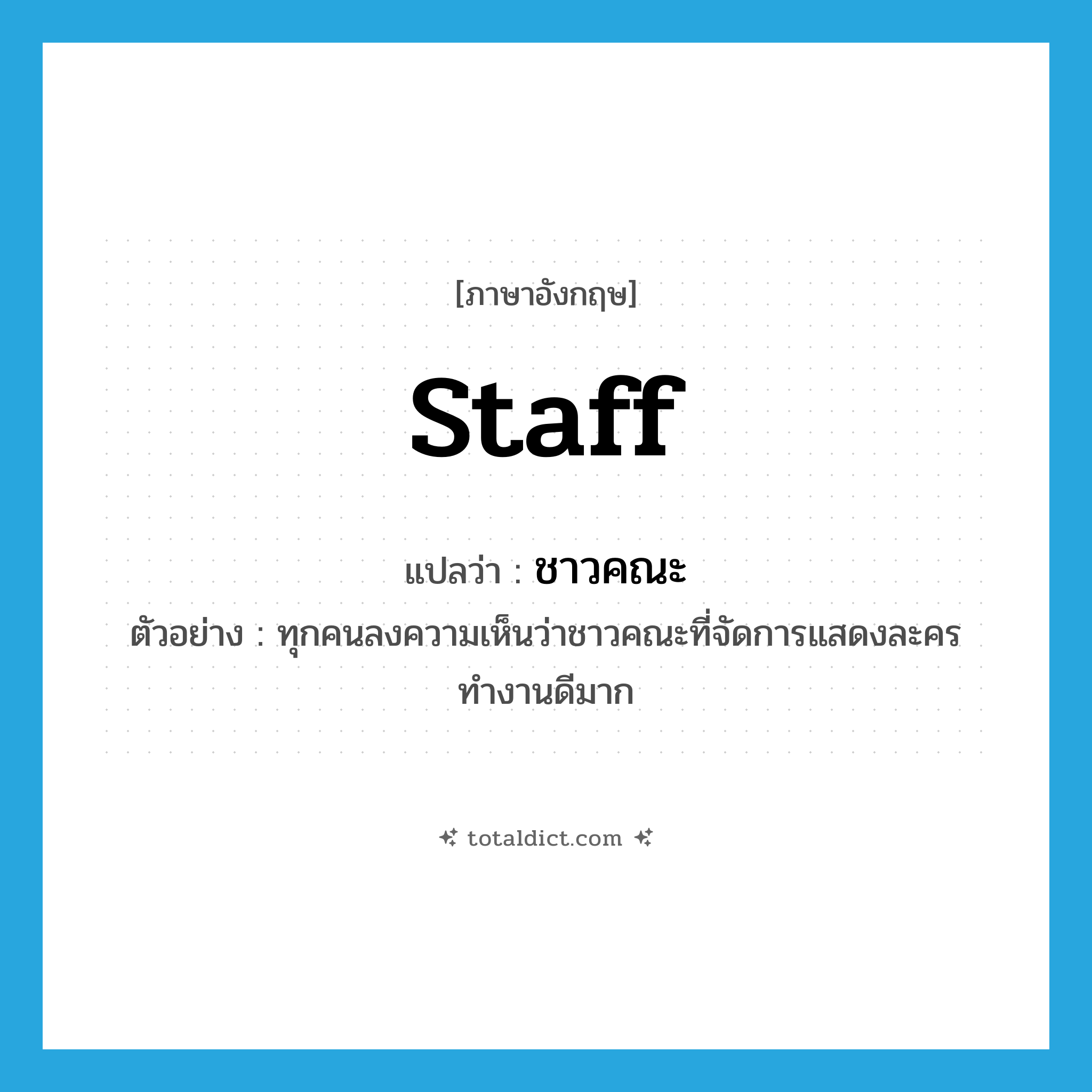 staff แปลว่า?, คำศัพท์ภาษาอังกฤษ staff แปลว่า ชาวคณะ ประเภท N ตัวอย่าง ทุกคนลงความเห็นว่าชาวคณะที่จัดการแสดงละครทำงานดีมาก หมวด N