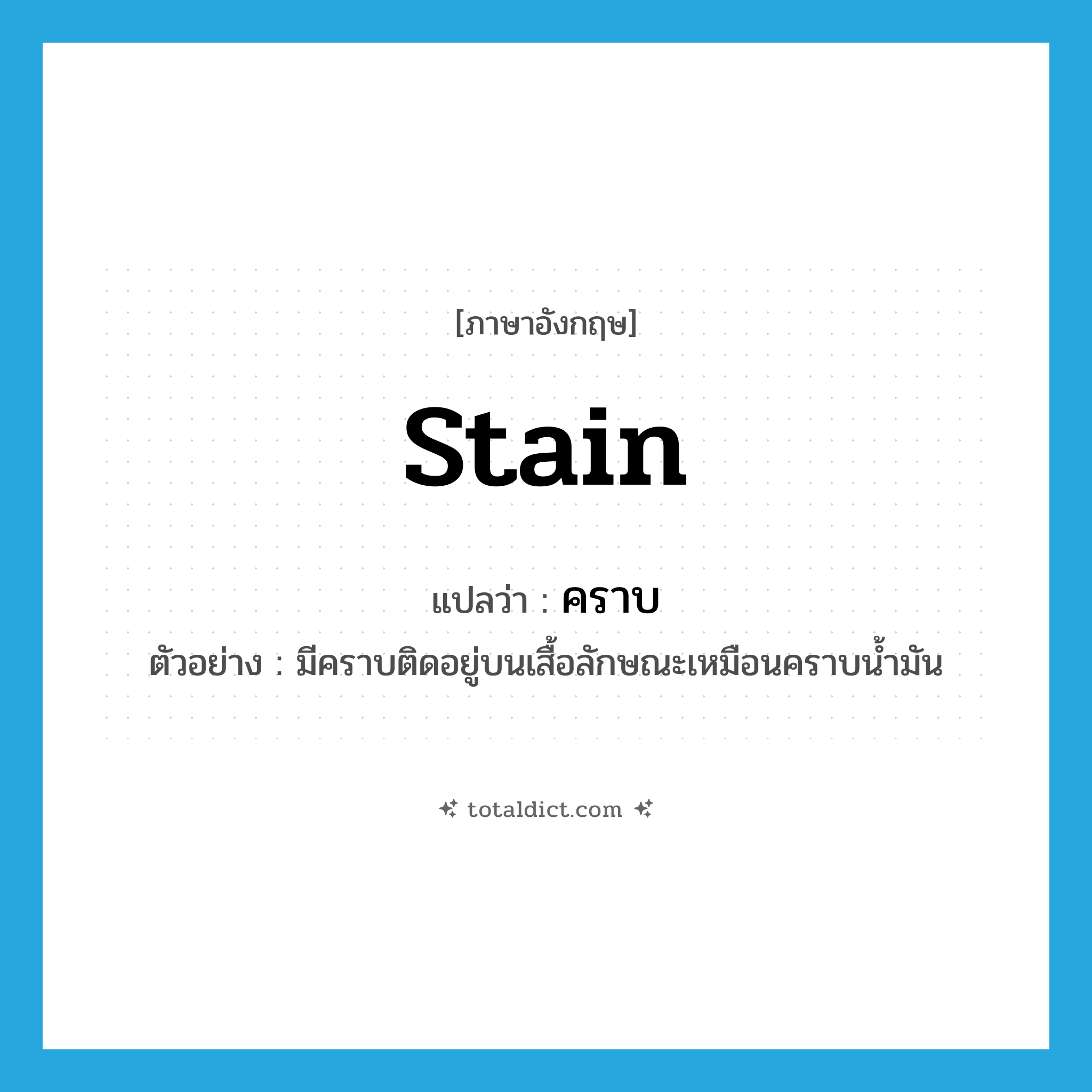 stain แปลว่า?, คำศัพท์ภาษาอังกฤษ stain แปลว่า คราบ ประเภท N ตัวอย่าง มีคราบติดอยู่บนเสื้อลักษณะเหมือนคราบน้ำมัน หมวด N