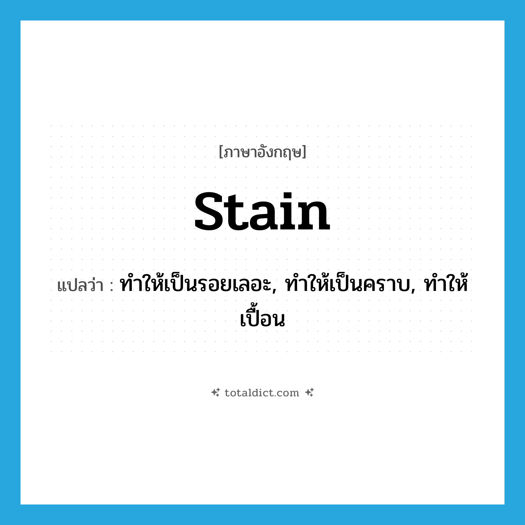 stain แปลว่า?, คำศัพท์ภาษาอังกฤษ stain แปลว่า ทำให้เป็นรอยเลอะ, ทำให้เป็นคราบ, ทำให้เปื้อน ประเภท VT หมวด VT