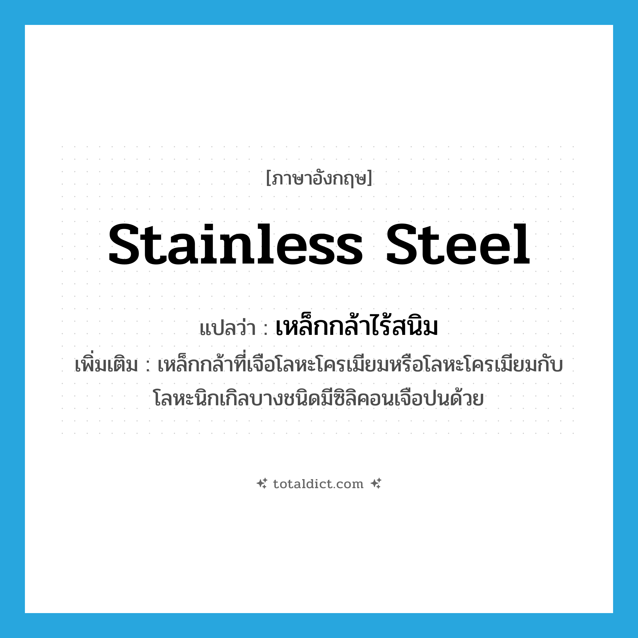 stainless steel แปลว่า?, คำศัพท์ภาษาอังกฤษ stainless steel แปลว่า เหล็กกล้าไร้สนิม ประเภท N เพิ่มเติม เหล็กกล้าที่เจือโลหะโครเมียมหรือโลหะโครเมียมกับโลหะนิกเกิลบางชนิดมีซิลิคอนเจือปนด้วย หมวด N