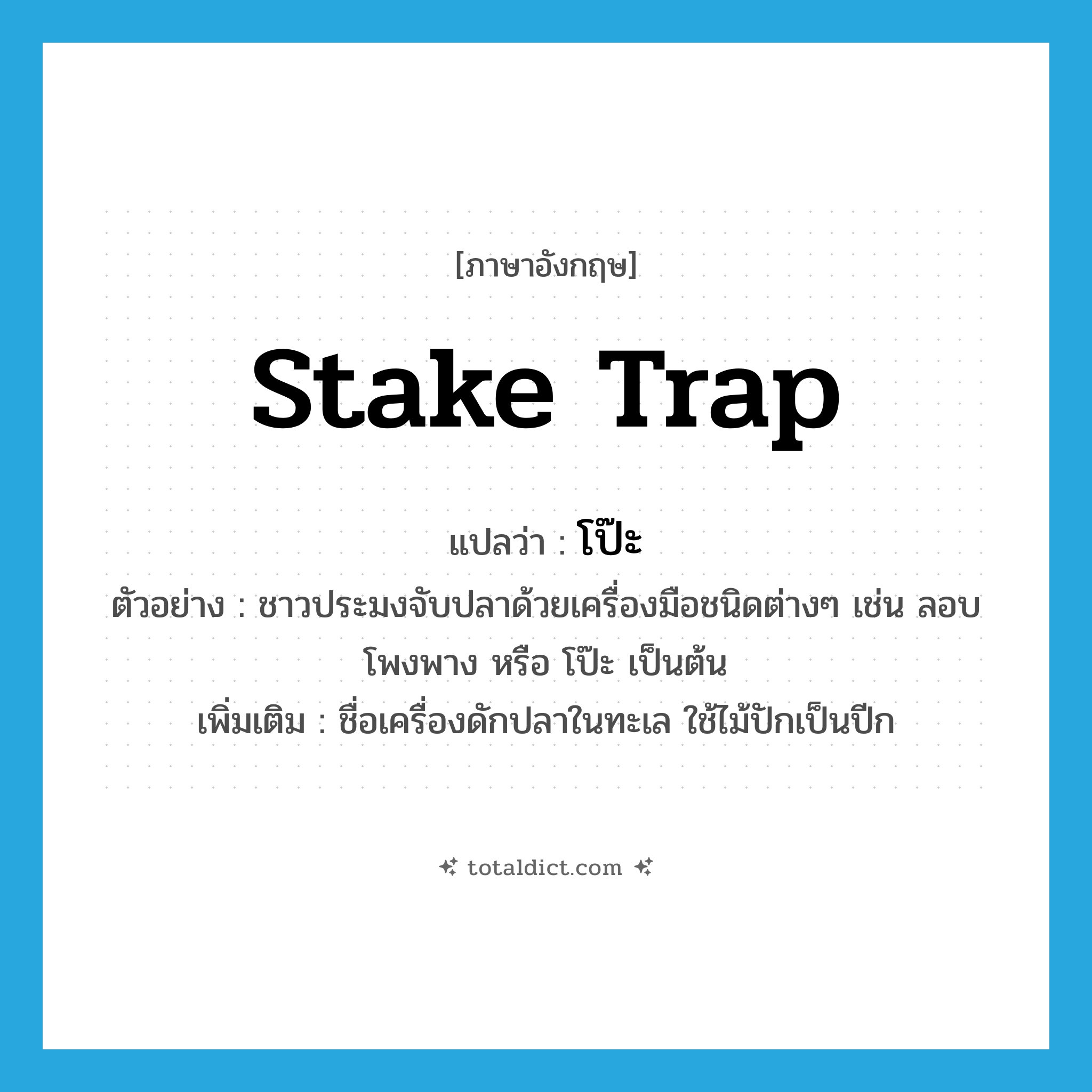 stake trap แปลว่า?, คำศัพท์ภาษาอังกฤษ stake trap แปลว่า โป๊ะ ประเภท N ตัวอย่าง ชาวประมงจับปลาด้วยเครื่องมือชนิดต่างๆ เช่น ลอบ โพงพาง หรือ โป๊ะ เป็นต้น เพิ่มเติม ชื่อเครื่องดักปลาในทะเล ใช้ไม้ปักเป็นปีก หมวด N