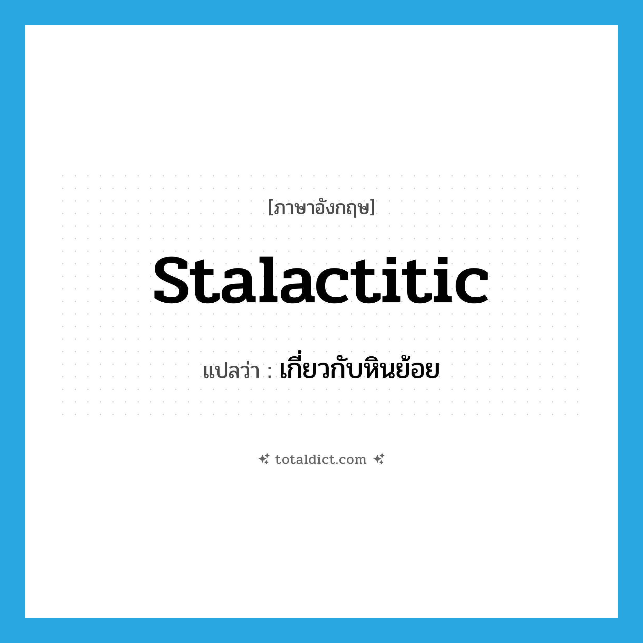 stalactitic แปลว่า?, คำศัพท์ภาษาอังกฤษ stalactitic แปลว่า เกี่ยวกับหินย้อย ประเภท ADJ หมวด ADJ