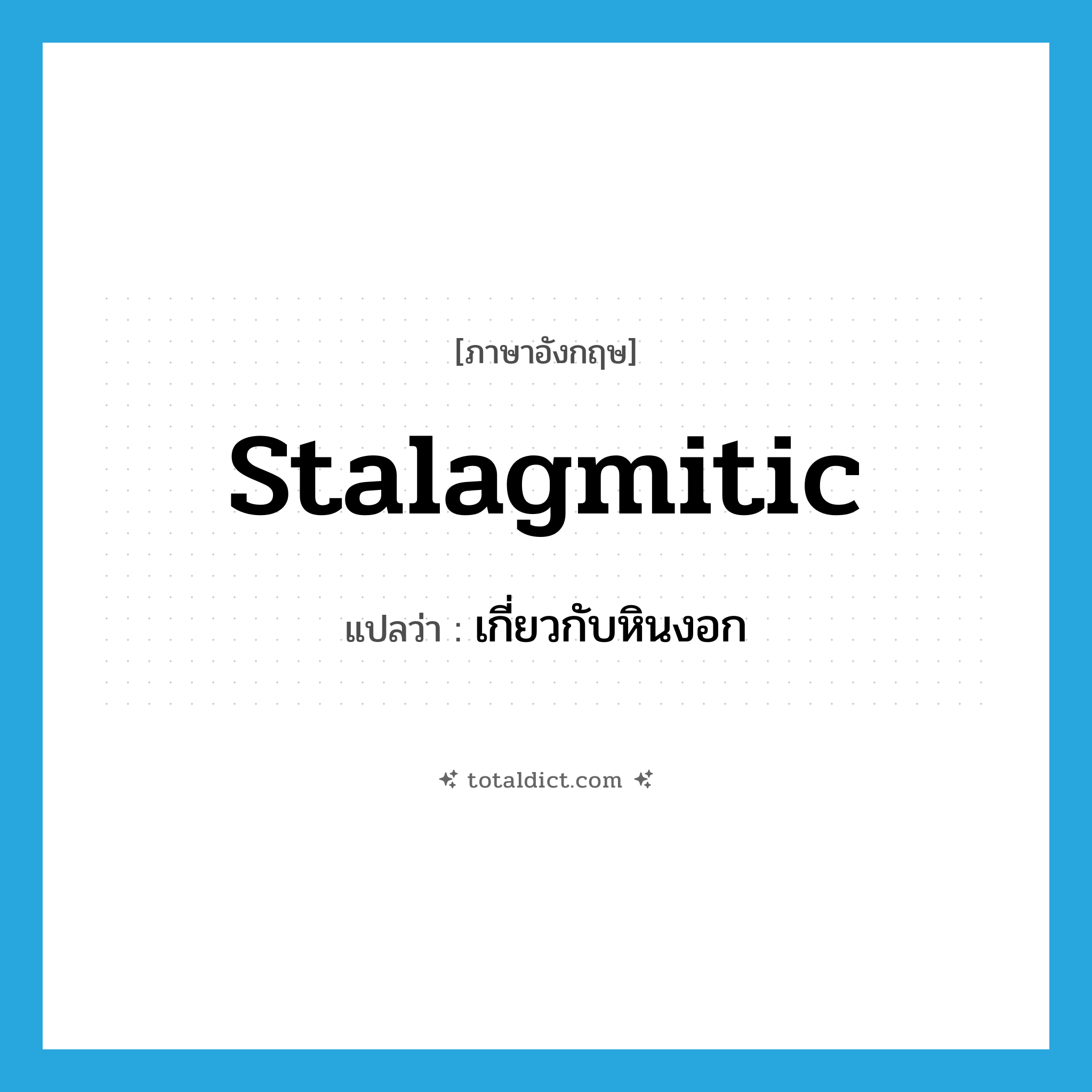 stalagmitic แปลว่า?, คำศัพท์ภาษาอังกฤษ stalagmitic แปลว่า เกี่ยวกับหินงอก ประเภท ADJ หมวด ADJ