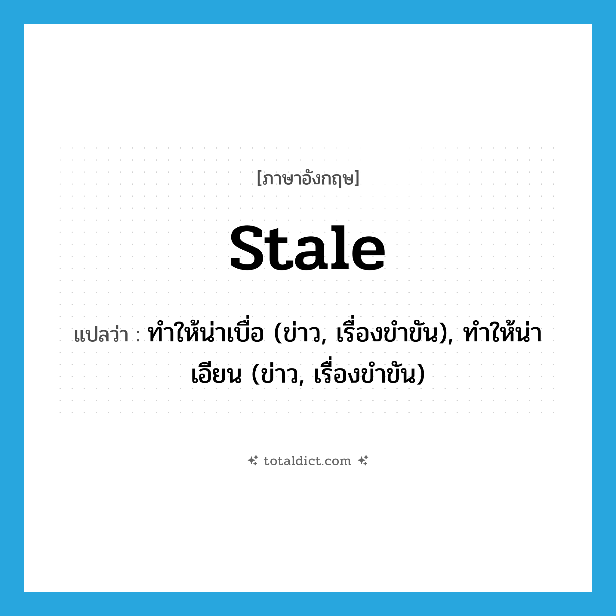 stale แปลว่า?, คำศัพท์ภาษาอังกฤษ stale แปลว่า ทำให้น่าเบื่อ (ข่าว, เรื่องขำขัน), ทำให้น่าเอียน (ข่าว, เรื่องขำขัน) ประเภท VT หมวด VT